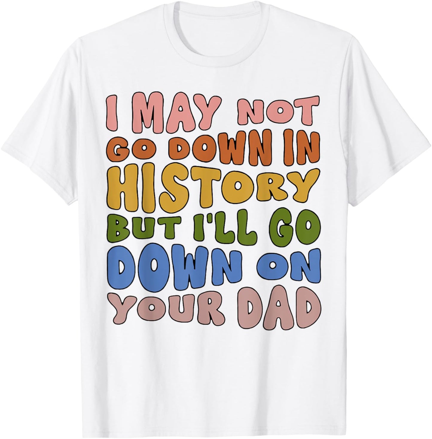 I May Not Go Down In History But I'll Go Down On Your Dad T-Shirt - T-Shirt | White