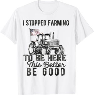 I Stopped Farming To Be Here This Better Be Good Farmer T-Shirt - T-Shirt | White