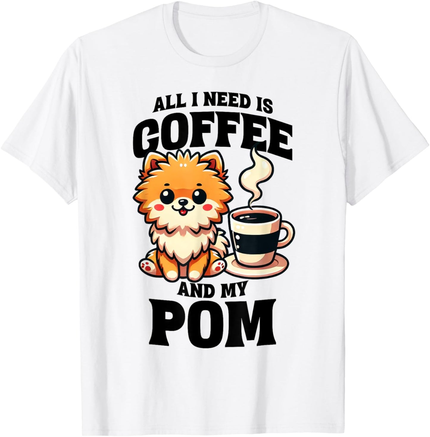 All I Need Is Coffee And My Pom Pomeranian Dog Lover T-Shirt - T-Shirt | White