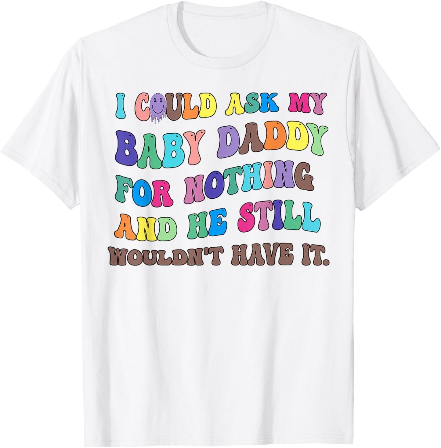 I Could Ask My Baby Daddy For Nothing And He Still Wouldn't T-Shirt - T-Shirt | White