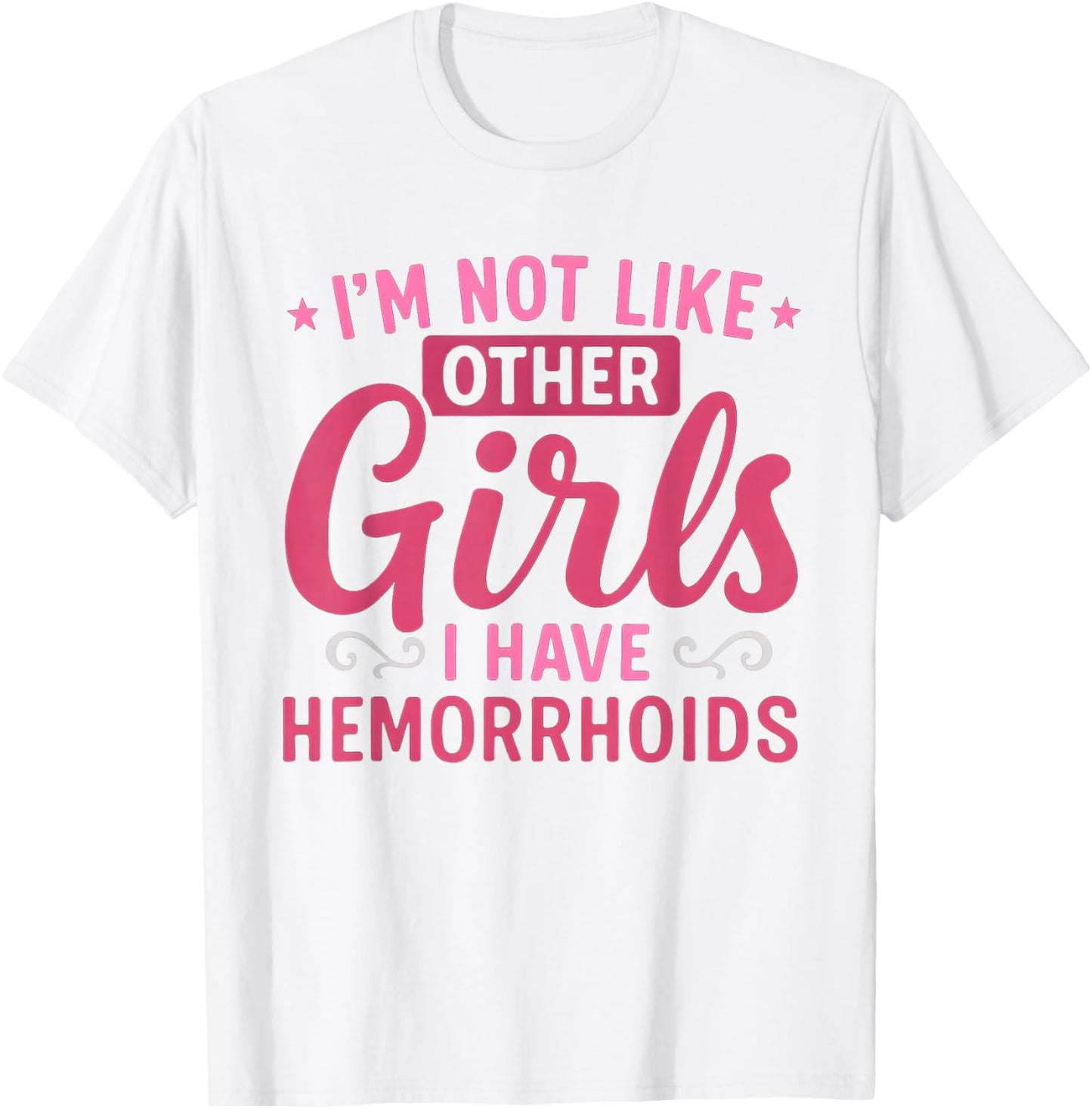 I'm Not Like Other Girls I Have Hemorrhoids Embarrassing T-Shirt - T-Shirt | White