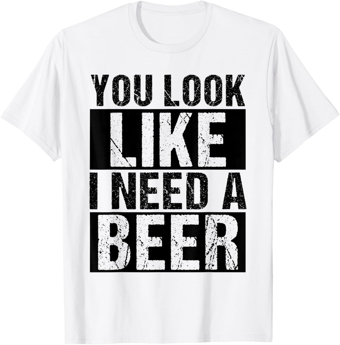 YOU LOOK LIKE I NEED A Beer Humor T-Shirt - T-Shirt | White