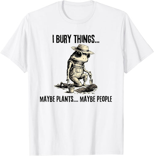 I Bury Things Maybe Plants Maybe People Funny Frog