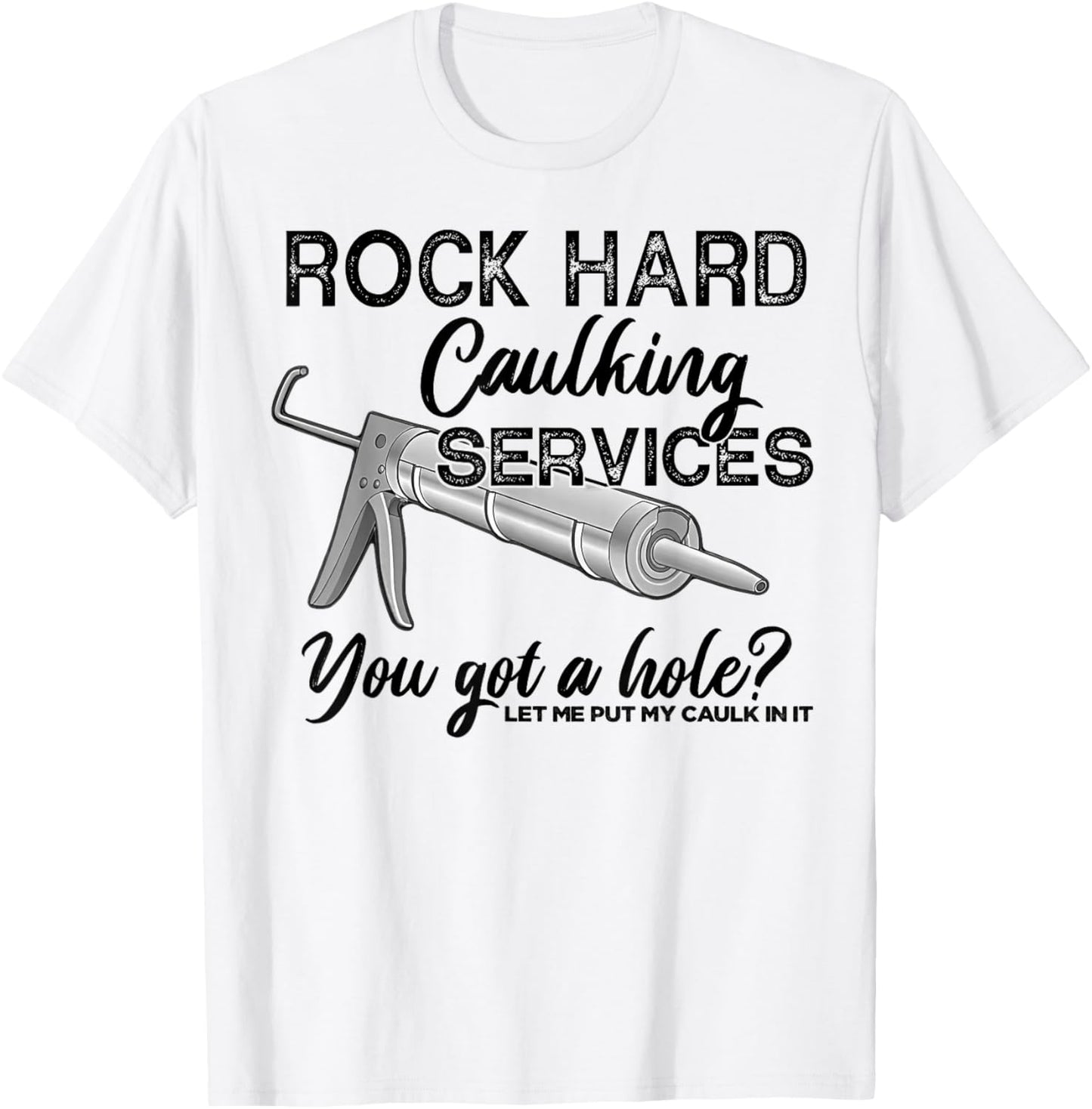 Rock Hard Caulking Services You Got A Hole Let Me Put My T-Shirt - T-Shirt | White