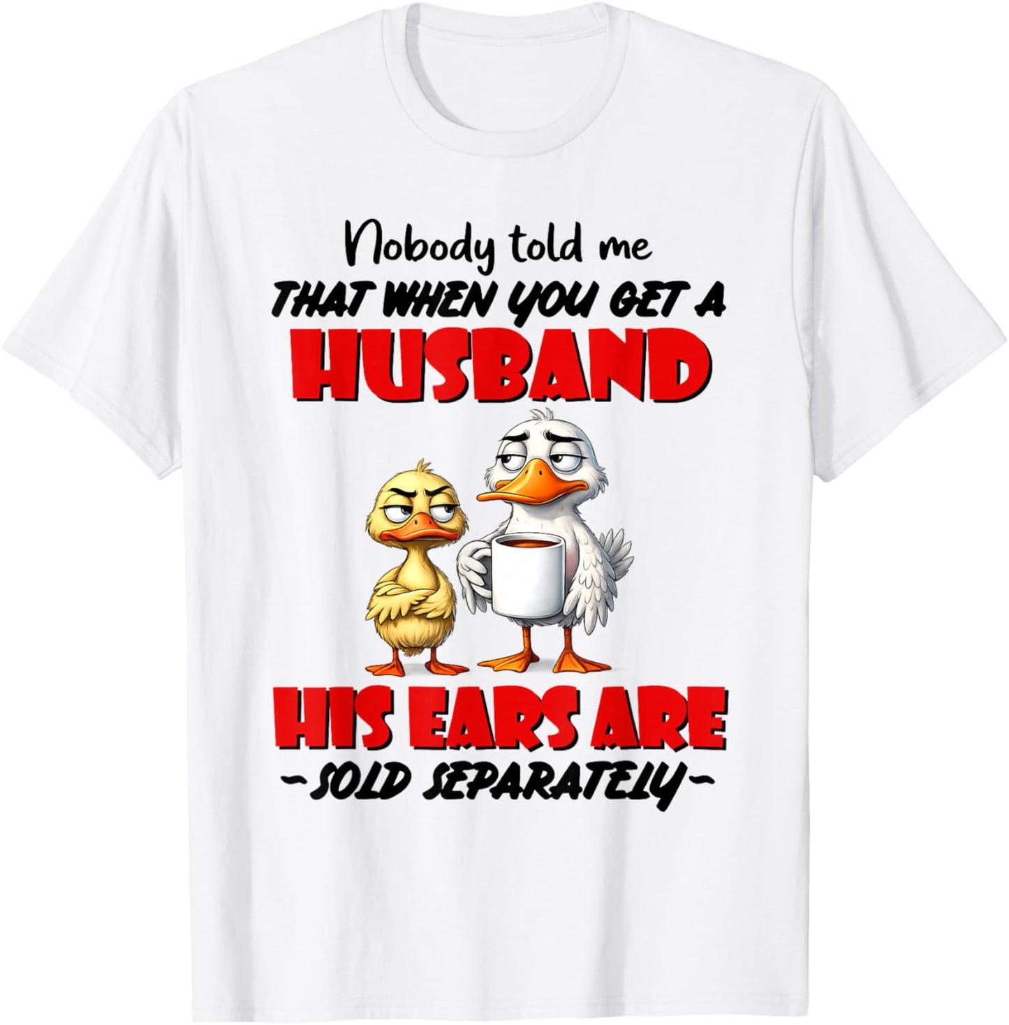 Nobody Told Me that When You Get A Husband His Ears are Sold T-Shirt - T-Shirt | White