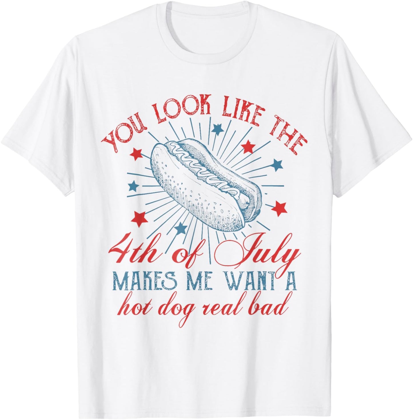 You Look Like 4th Of July Makes Me Want A Hot Dog Real Bad Men Women T-Shirt - T-Shirt | White