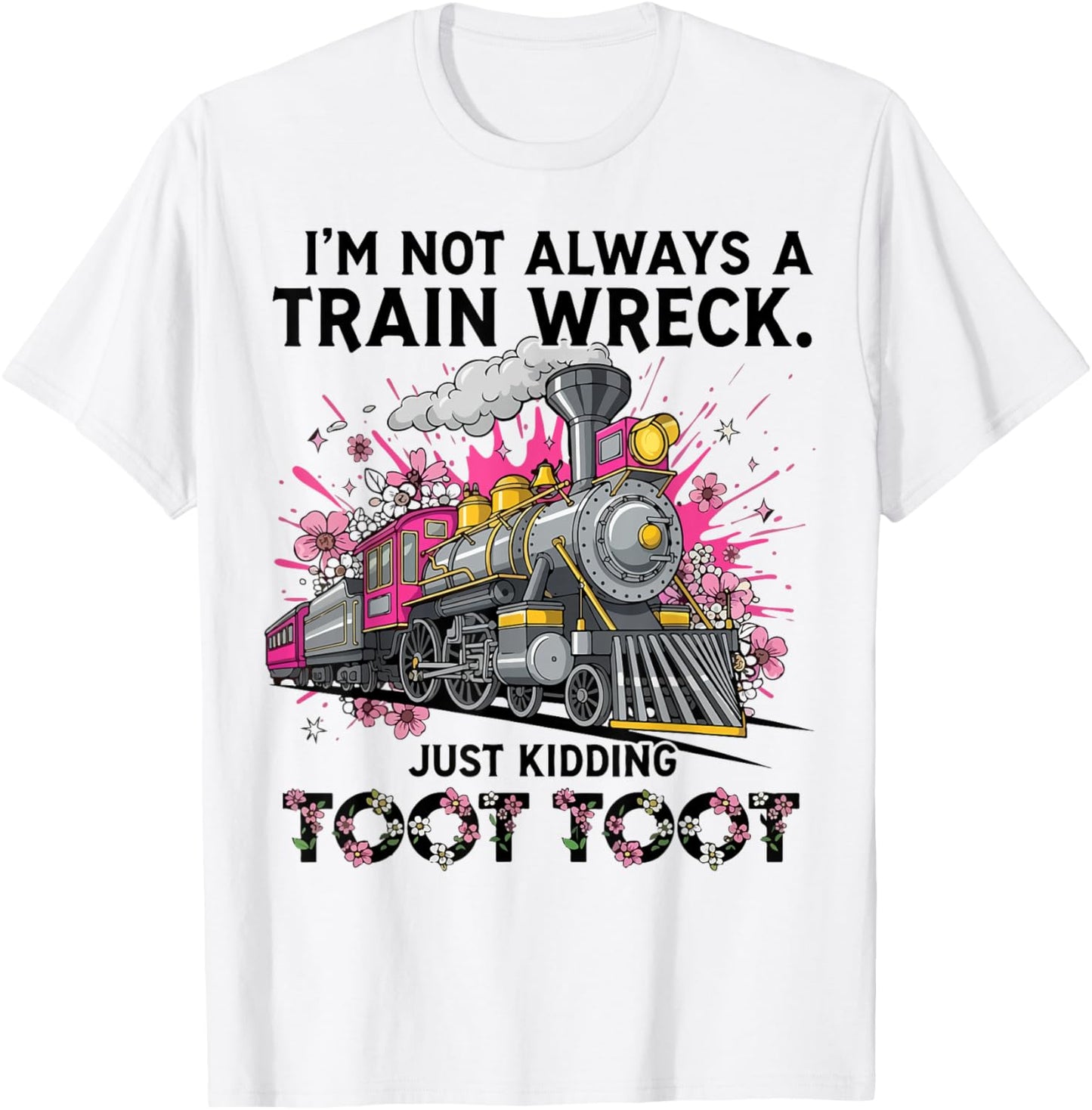 I’m Not Always a Train Wreck Just Kidding Toot Toot Funny T-Shirt - T-Shirt | White