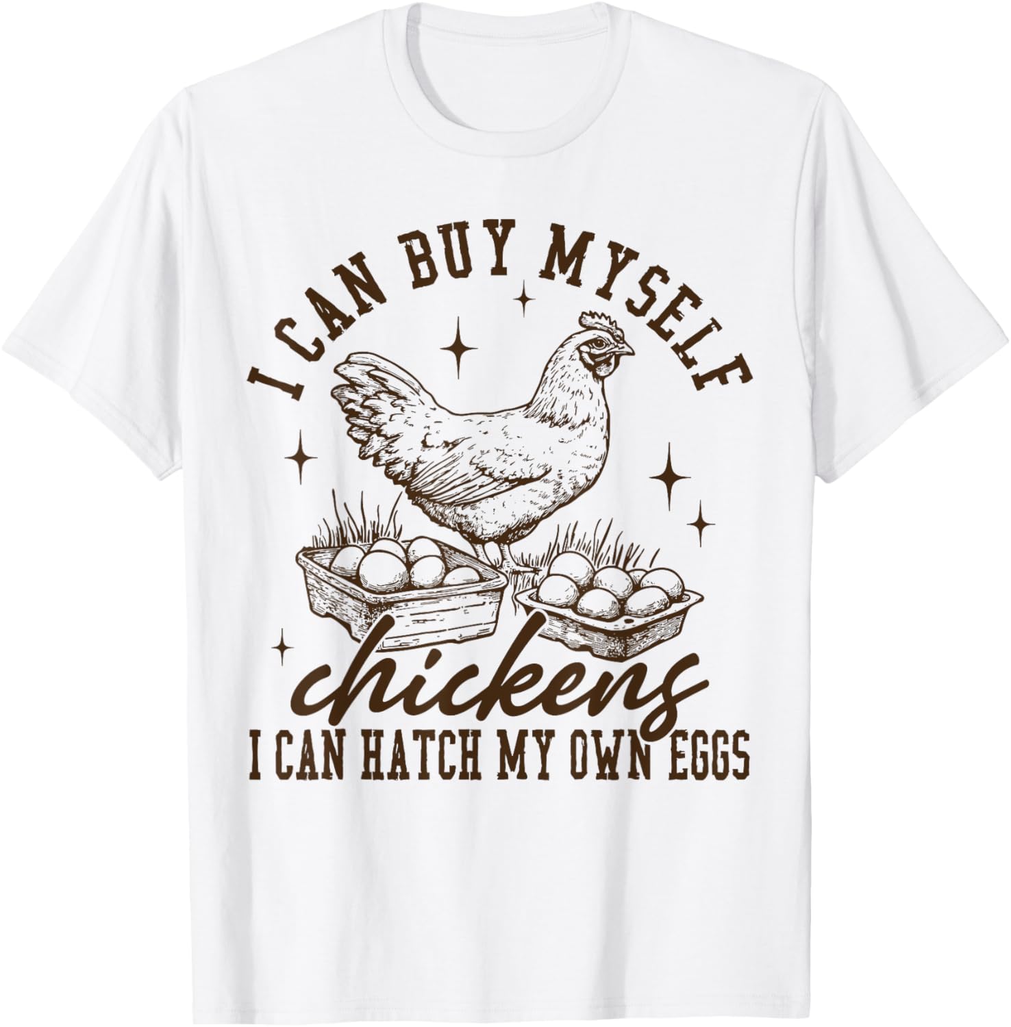 I Can Buy Myself Chickens I Can Hatch My Own Eggs Chicken T-Shirt - T-Shirt | White