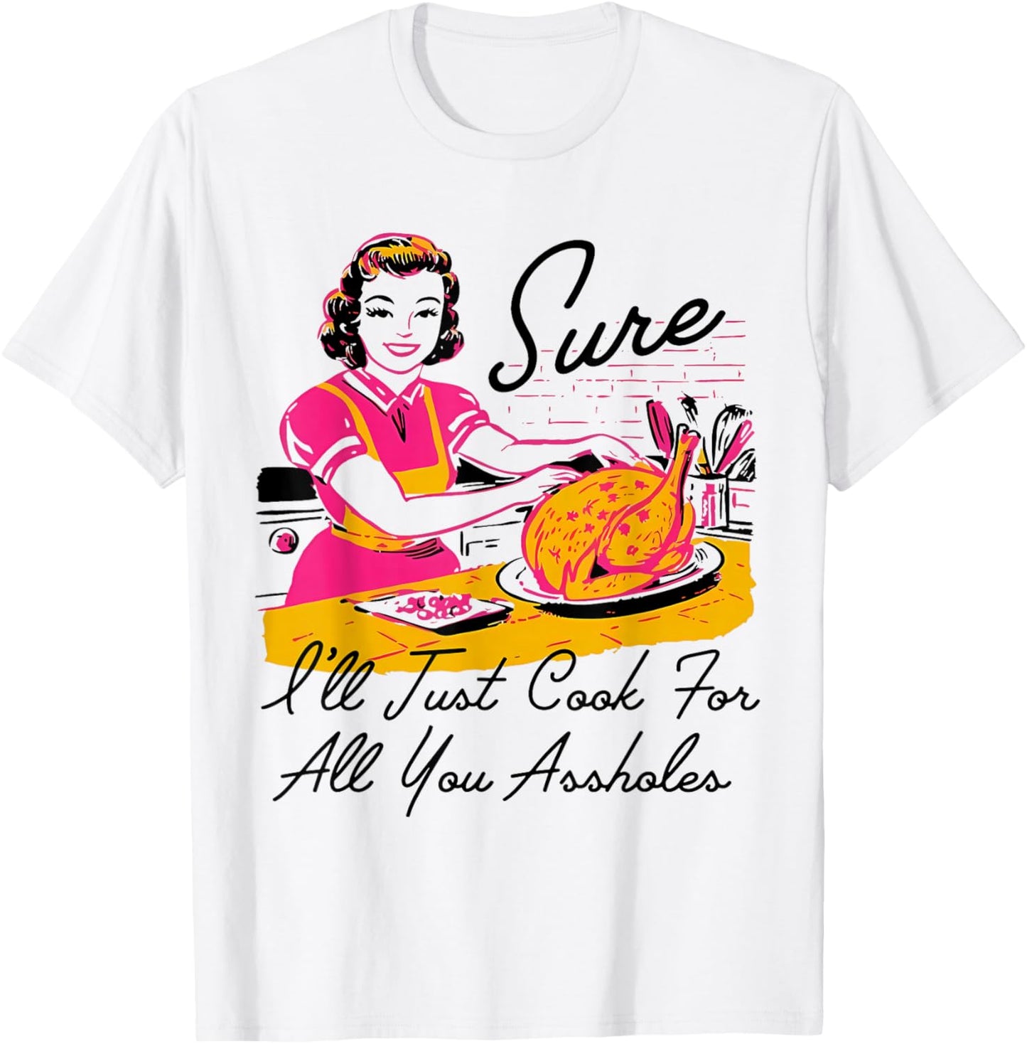Dantess Fashion VNW88 Sure I'll Just Cook For All You Asshole Lady Thanksgiving T-Shirt - T-Shirt | White