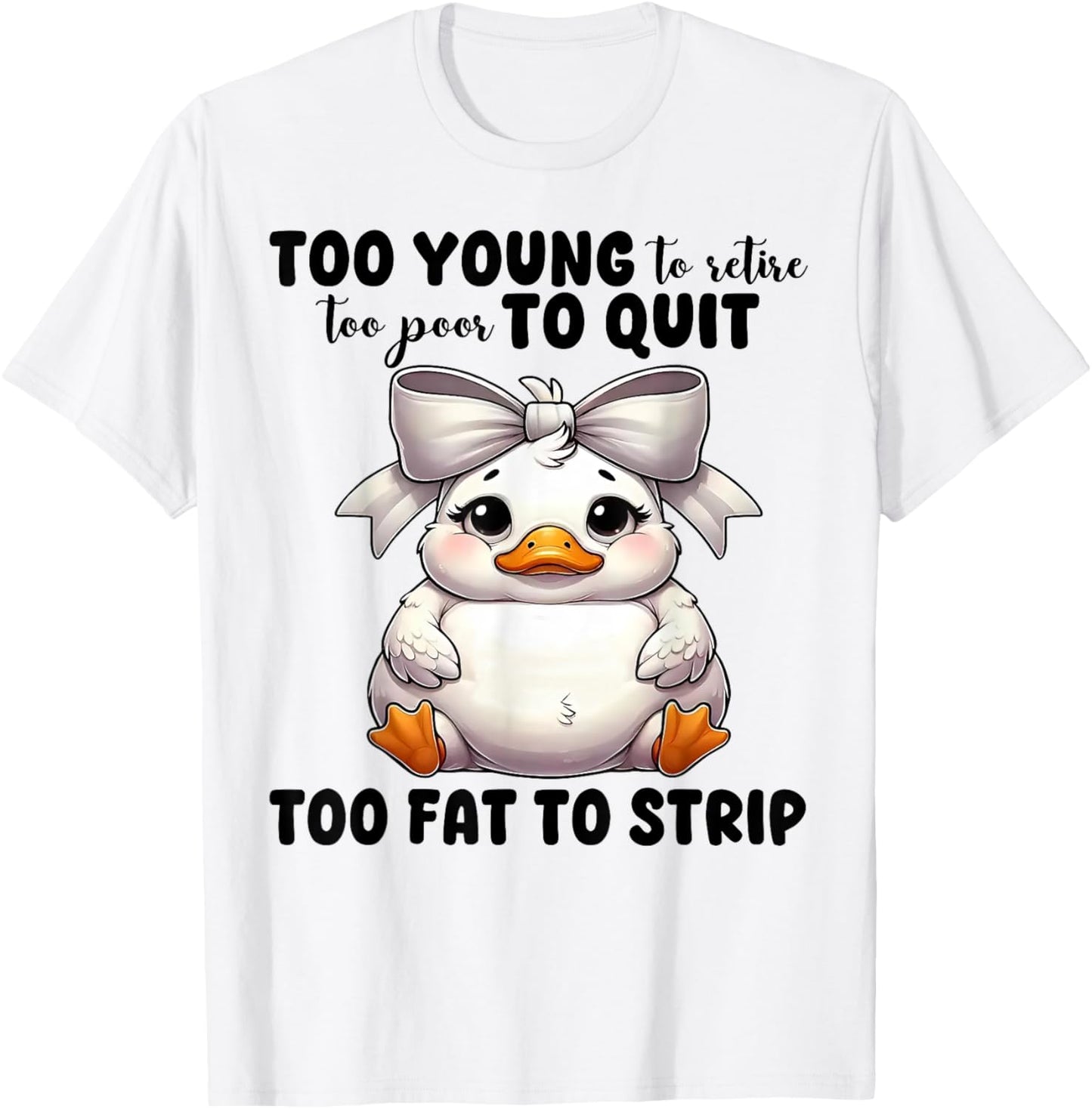 Duck Too Young To Retire Too Poor To Quit Too Fat To Strip T-Shirt - T-Shirt | White