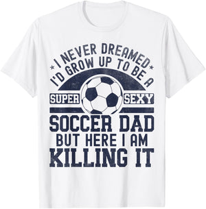 I Never Dreamed I'd Grow Up To Be A Super Sexy Soccer Dad T-Shirt - T-Shirt | White