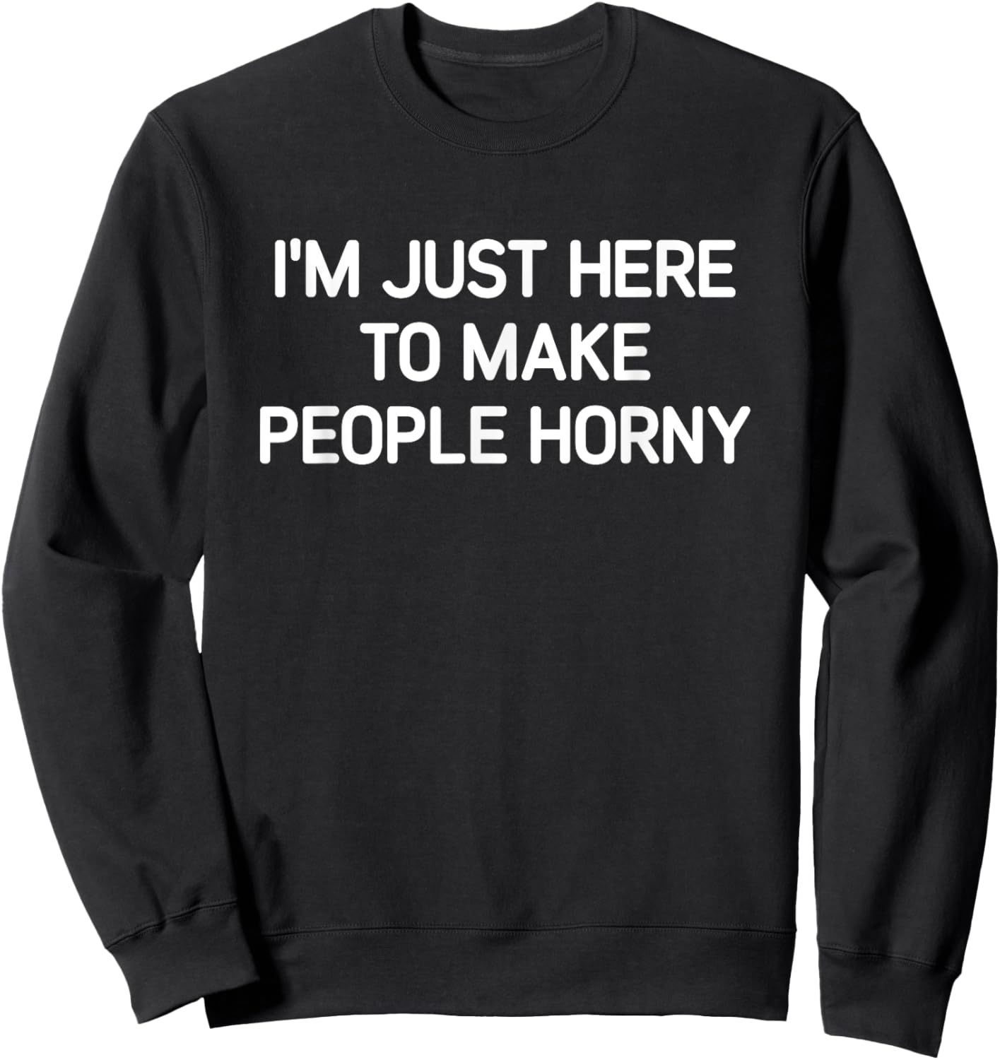 I'm Just Here To Make People Horny, Funny, Jokes, Sarcastic Sweatshirt - Sweatshirt | Black