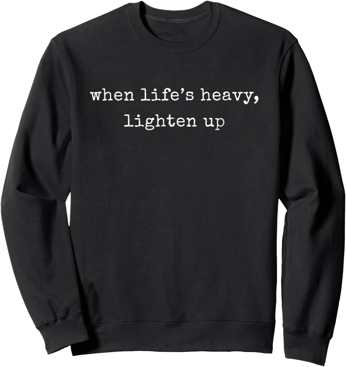 Funny Motivational When Life’S Heavy, Lighten Up Sweatshirt - Sweatshirt | Black