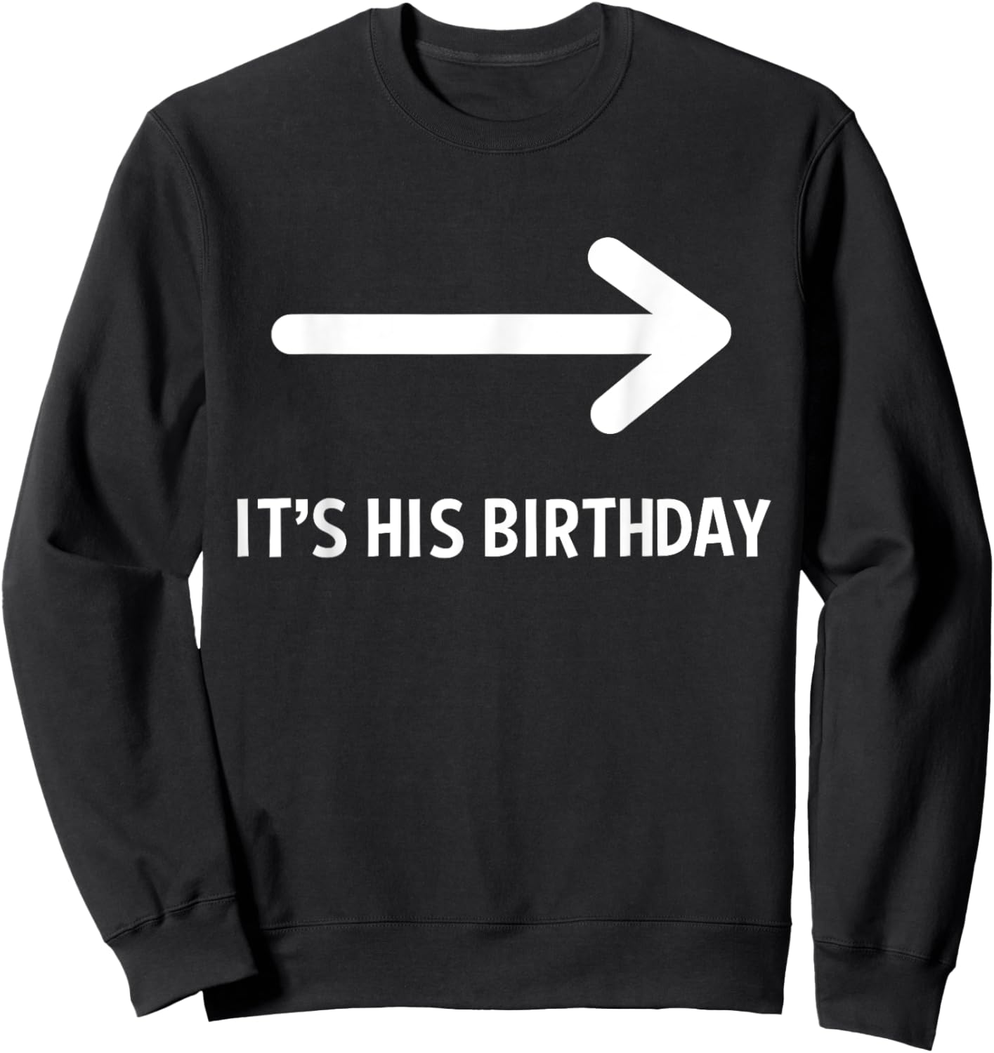 It's His Birthday Arrow Pointing Funny Humor Saying Sweatshirt - Sweatshirt | Black