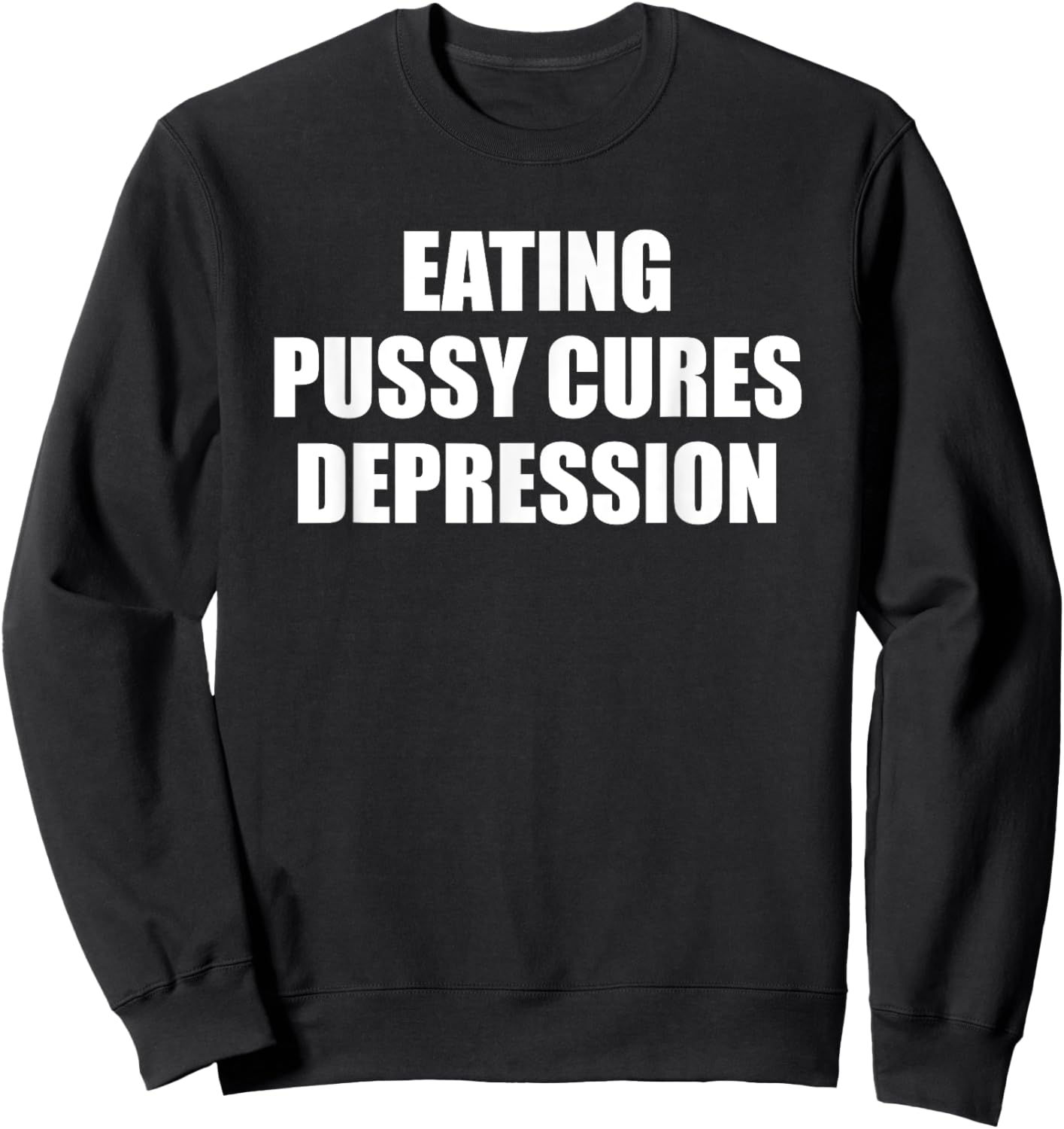 Eating Pussy Cures Depression Funny Adult Joke Sweatshirt - Sweatshirt | Black