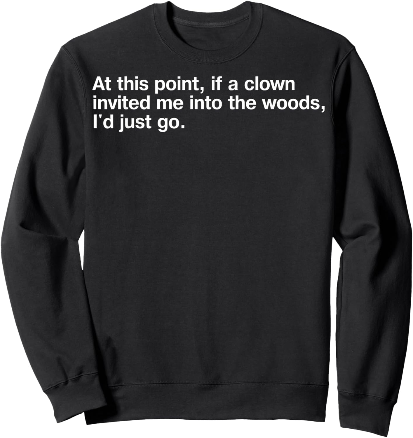 At This Point If Clown Invited Me Into The Woods I'd Just Go Sweatshirt - Sweatshirt | Black