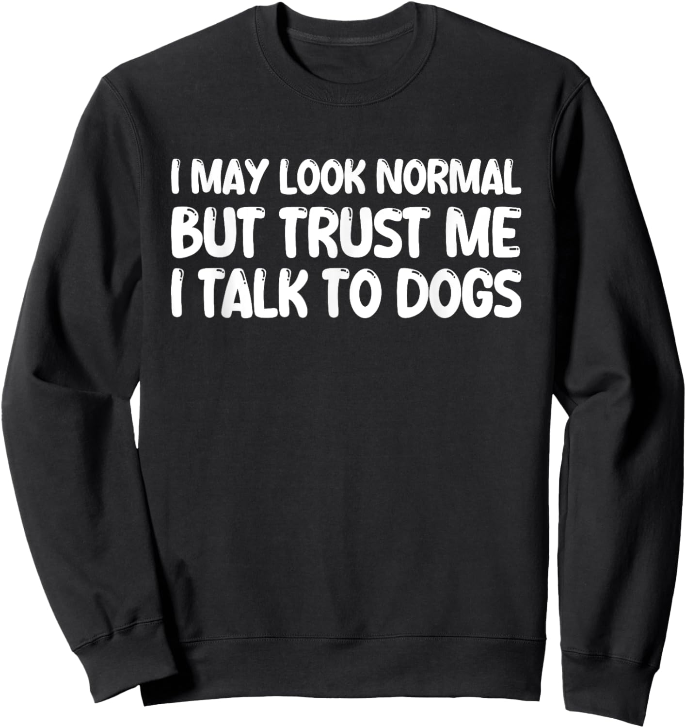 I May Look Normal But Trust Me I Talk To Dogs Sweatshirt - Sweatshirt | Black