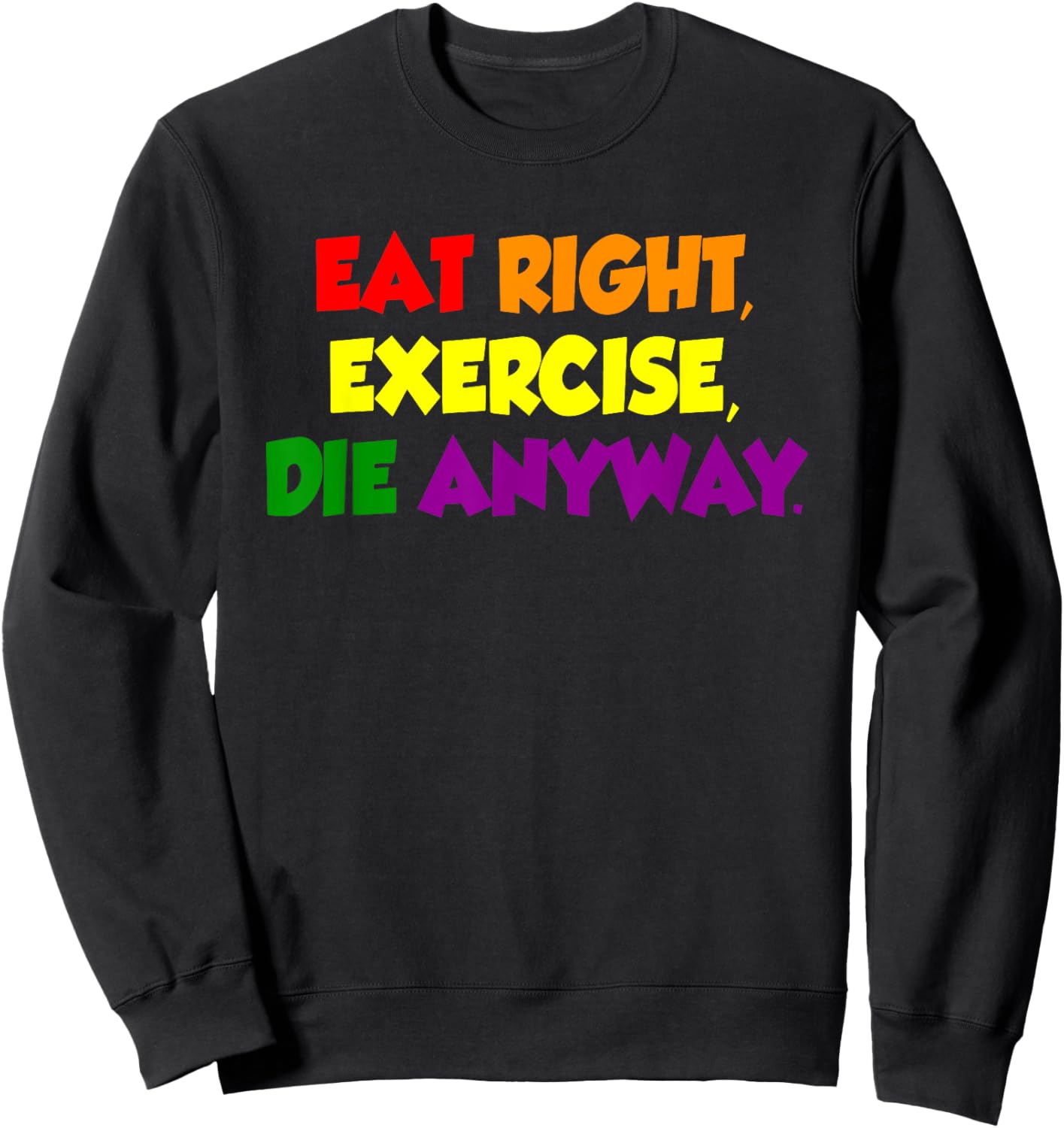 Eat Right Exercise Die Anyway Funny Quote Sweatshirt - Sweatshirt | Black