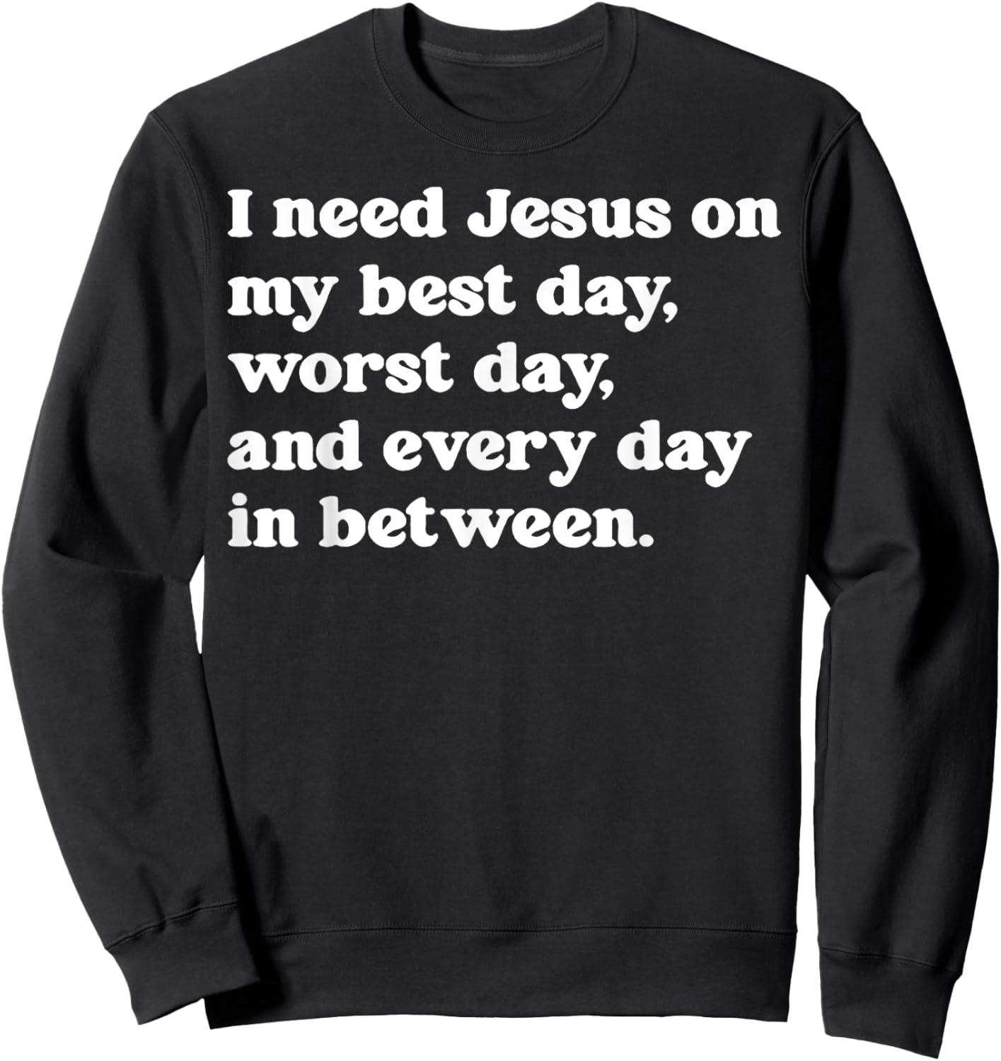 I Need Jesus On My Best Day Worst Day And Every Day Sweatshirt - Sweatshirt | Black