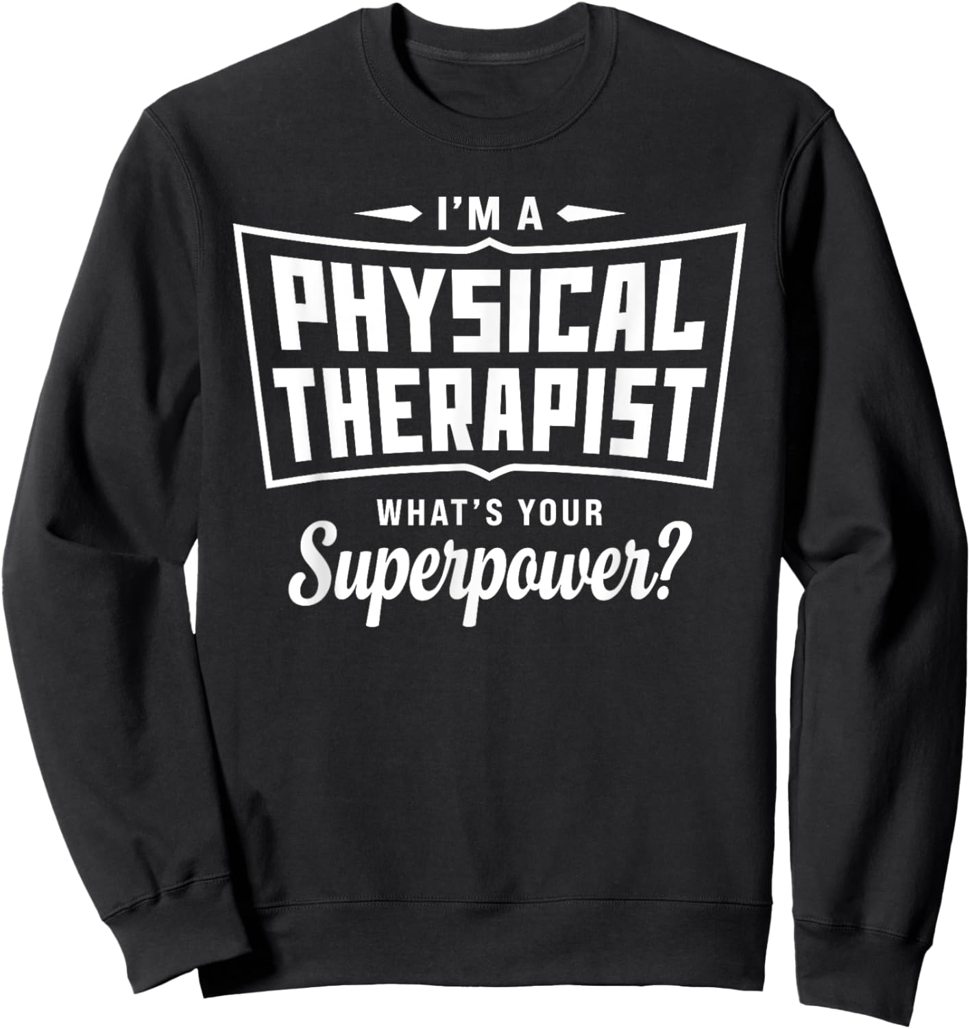 I'm A Physical Therapist What's Your Superpower Funny Sweatshirt - Sweatshirt | Black