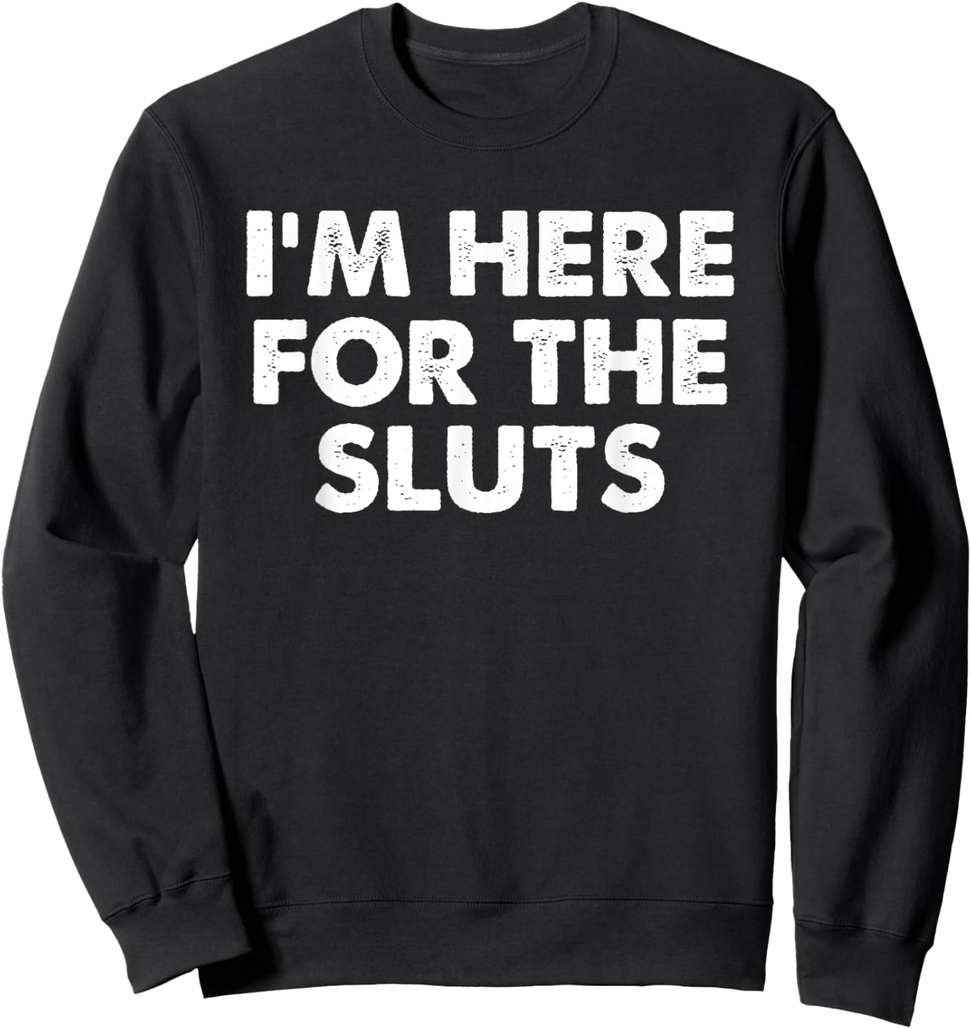 I'm Here For The Sluts Men Witty Saying Humorous Quote Sweatshirt - Sweatshirt | Black