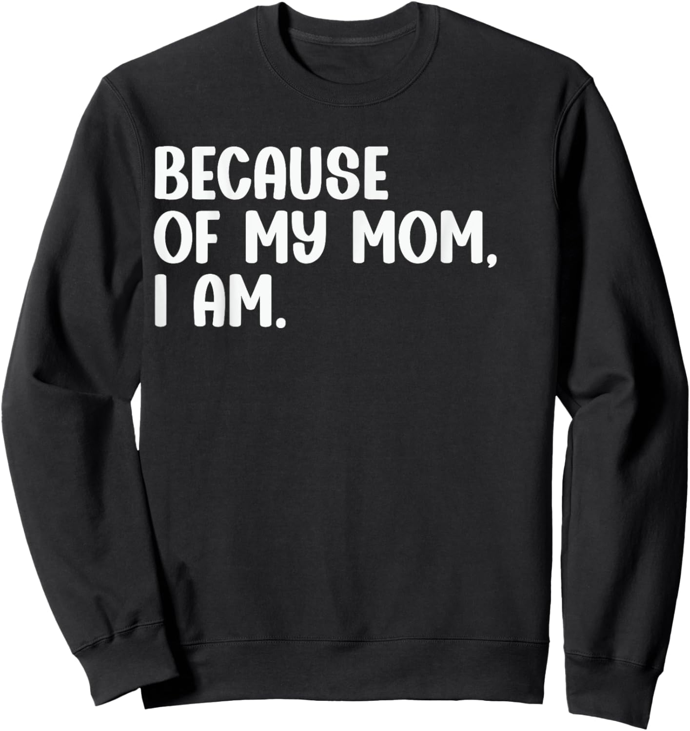 Because Of My Mom, I Am. Funny Mother's Day Apparel Sweatshirt - Sweatshirt | Black