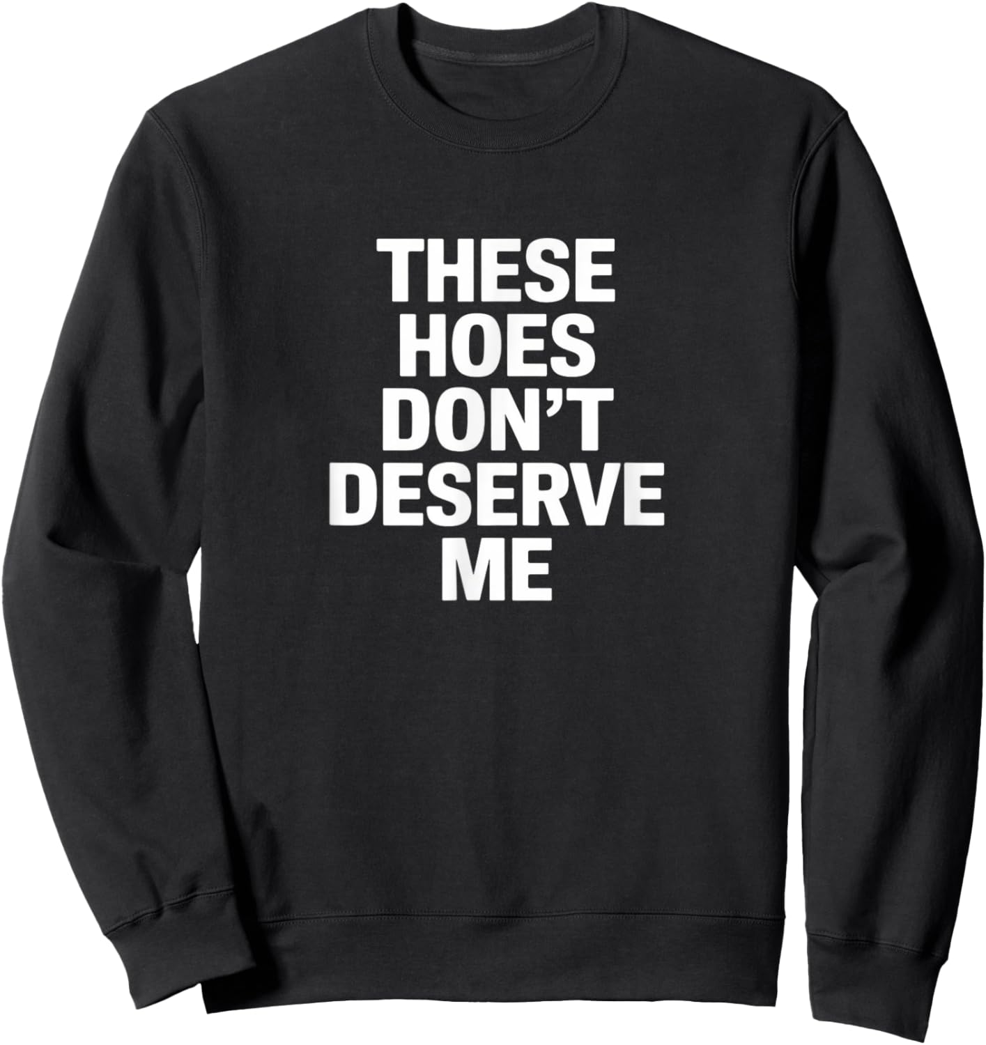 Funny These Hoes Don't Deserve Me Joke Saying Sweatshirt - Sweatshirt | Black