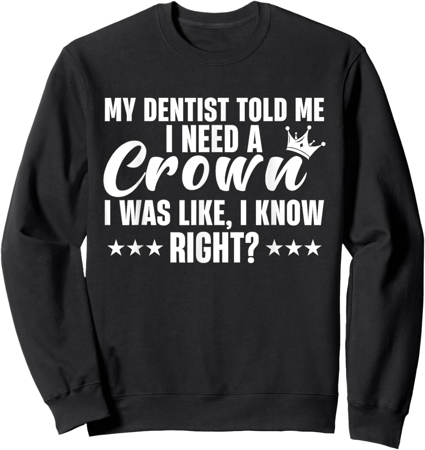 My Dentist Told Me I Need A Crown I Was Like I Know Right Sweatshirt - Sweatshirt | Black