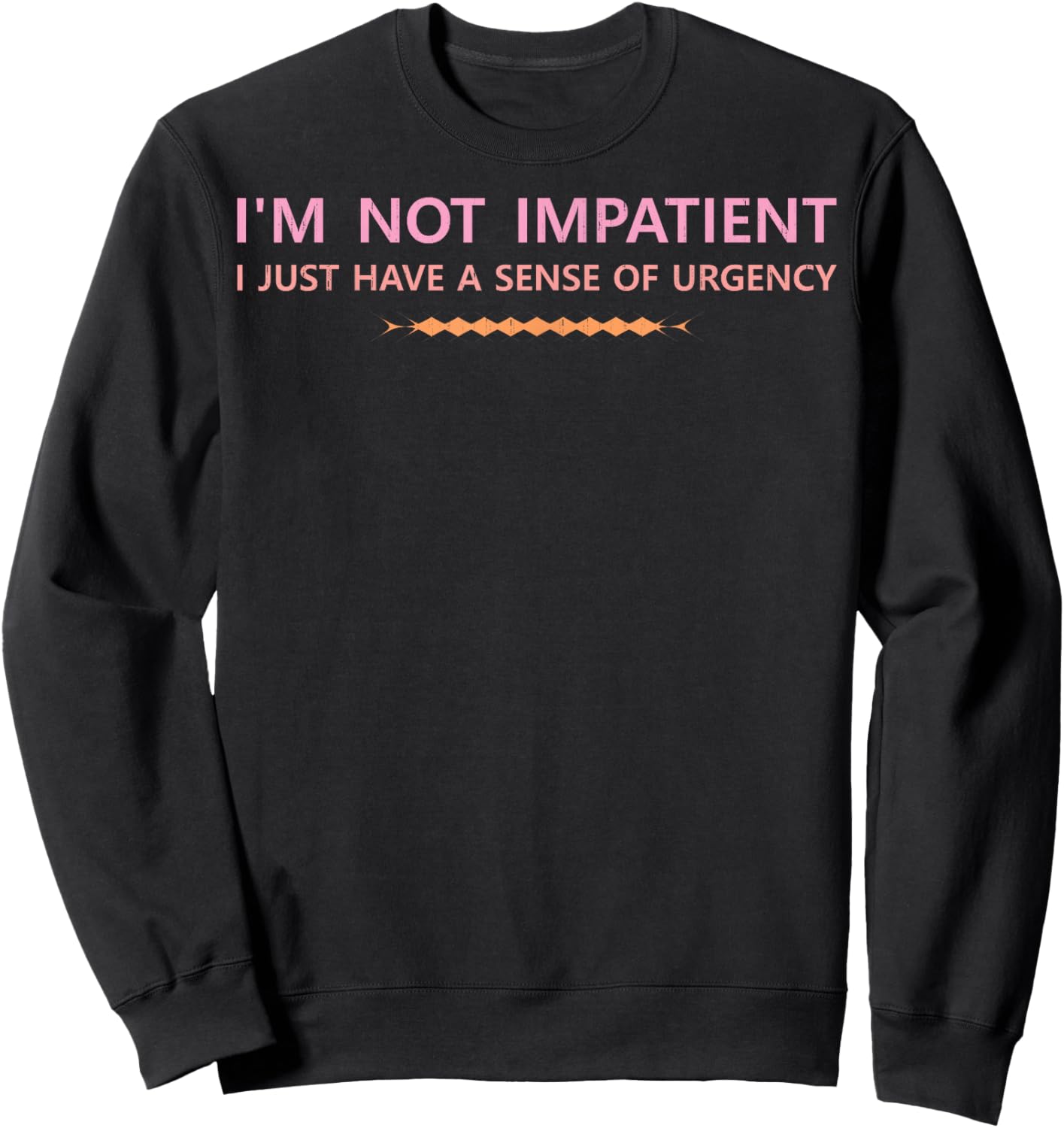 I'm not Impatient I just Have a Sense of Urgency Jokes Love Sweatshirt - Sweatshirt | Black