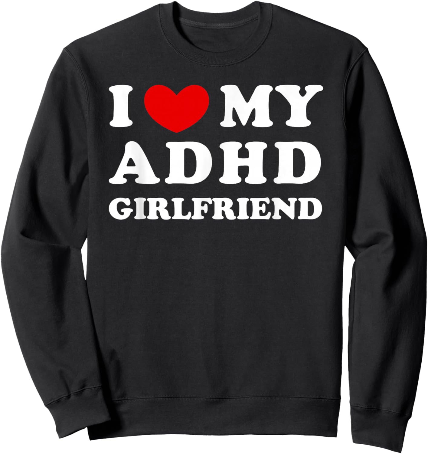 I Love/Heart My ADHD Girlfriend Sweatshirt - Sweatshirt | Black
