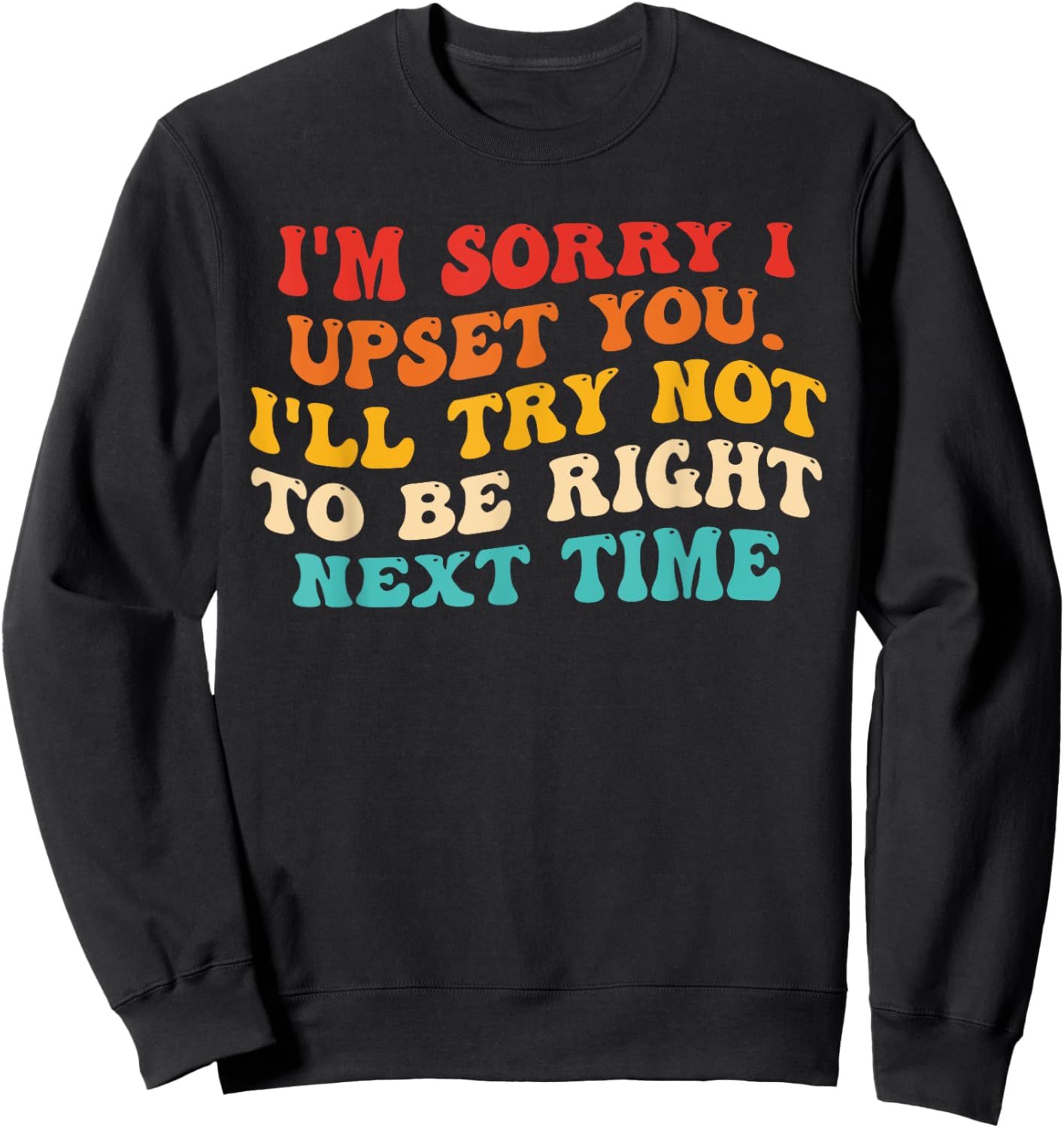 I'm Sorry I Upset You I'll Try Not To Be Right Next Time Sweatshirt - Sweatshirt | Black
