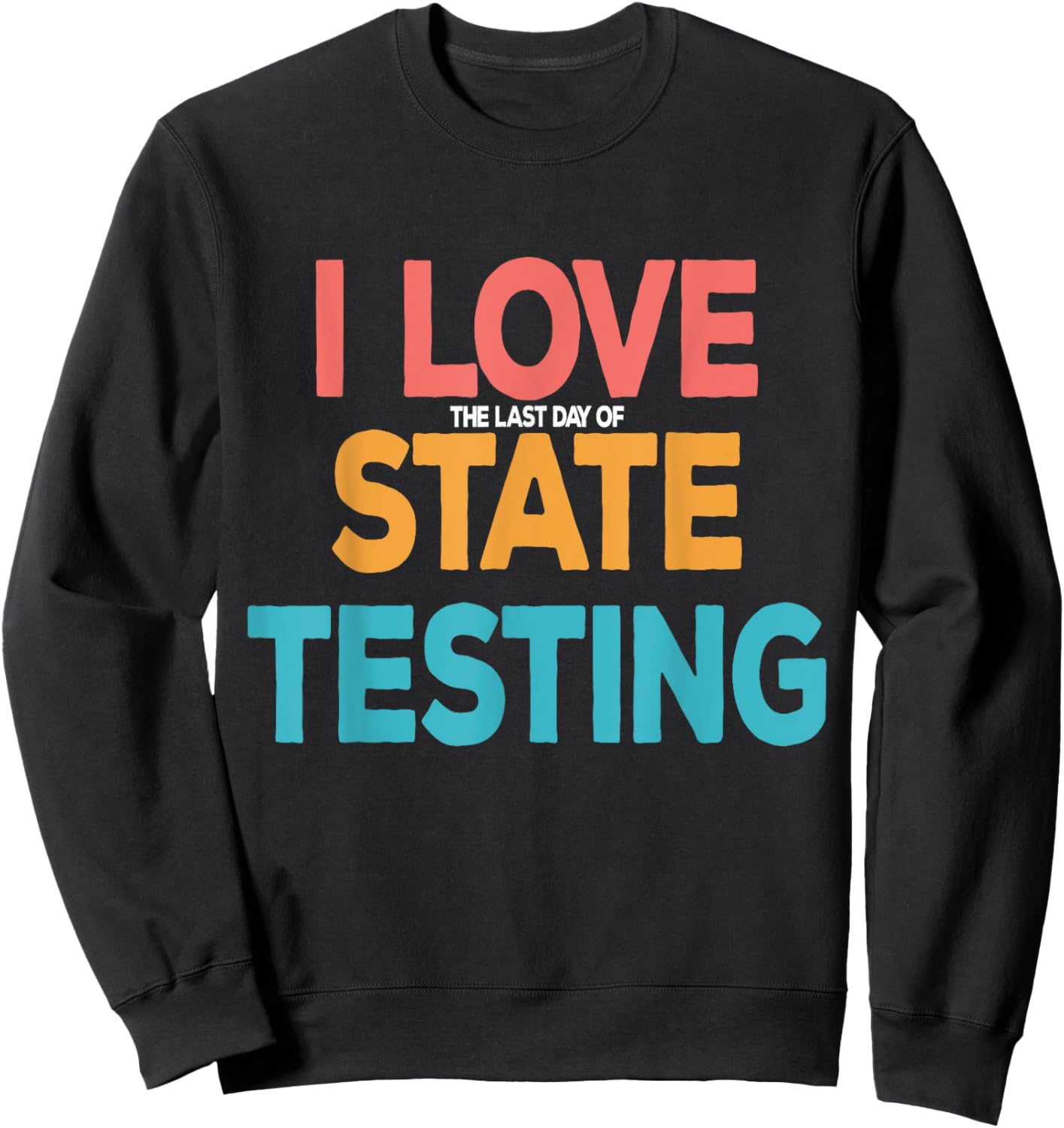 I Love the Last Day of State Testing Funny Teachers Humor Sweatshirt - Sweatshirt | Black
