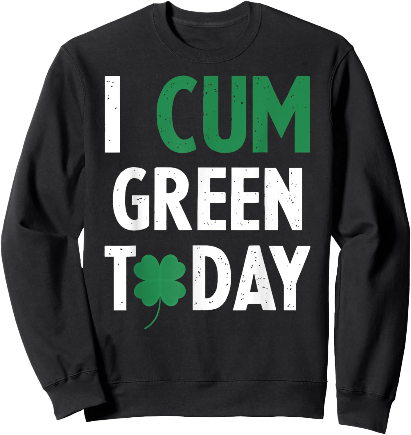 St. Patrick's Day I Cum Green Today Shamrock Inappropriate Sweatshirt - Sweatshirt | Black
