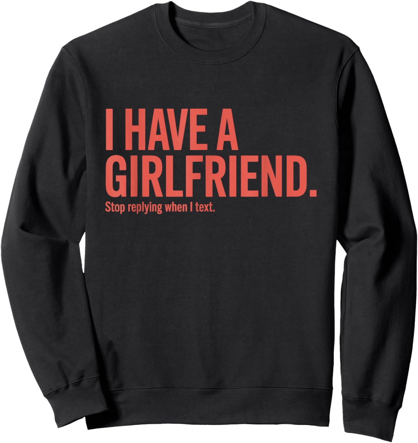 I Have A Girlfriend Stop Replying When I Text Ironie Flirt Sweatshirt - Sweatshirt | Black