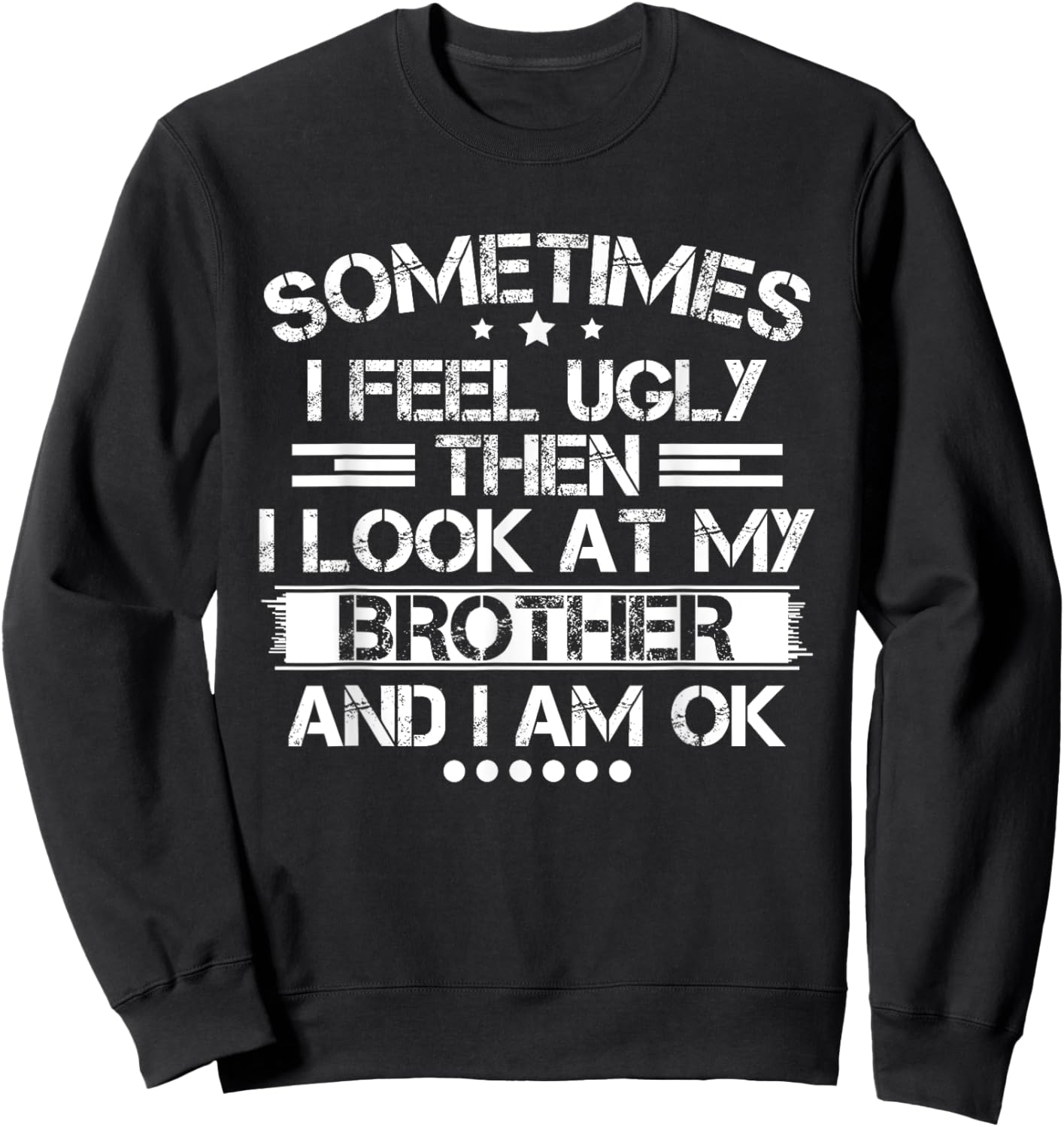 Sometimes I Feel Ugly Then I Look At My Brother and I Am OK Sweatshirt - Sweatshirt | Black