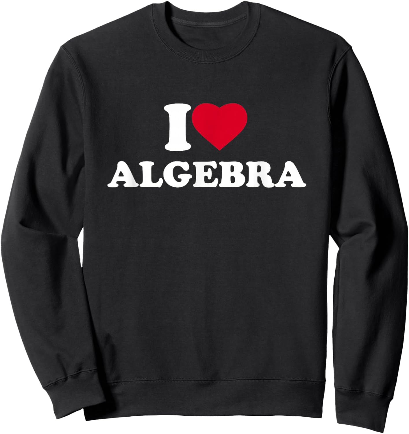 I Love Algebra I Heart Algebra Lover Math Teacher School Sweatshirt - Sweatshirt | Black