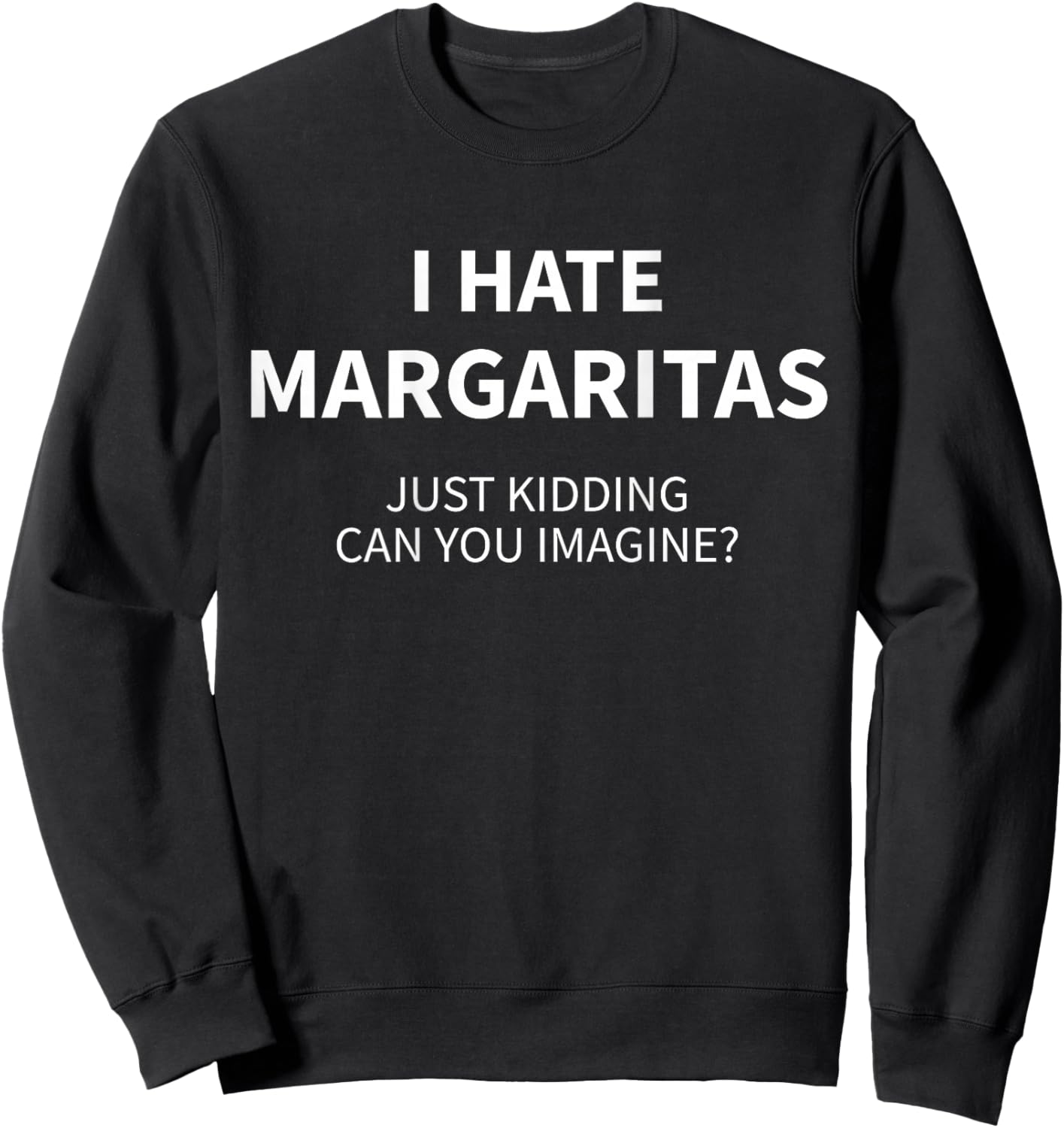 I Hate Margaritas Just Kidding Can You Imagine (ON Back) Sweatshirt - Sweatshirt | Black