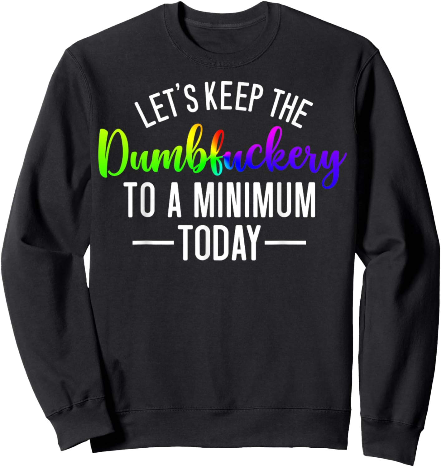 Let's Keep The Dumbfuckery To A Minimum Today Funny Quotes Sweatshirt - Sweatshirt | Black