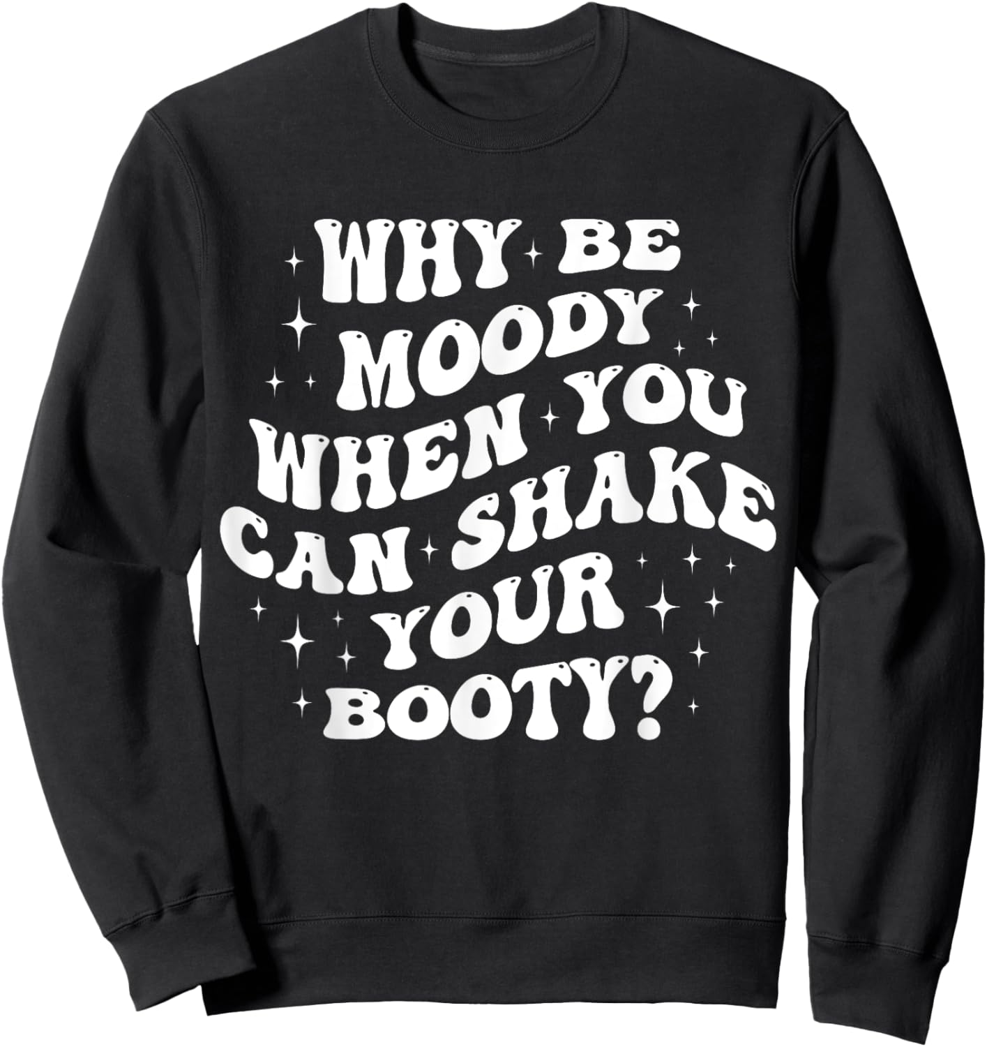 Why Be Moody When You Can Shake Your Booty? Sweatshirt - Sweatshirt | Black