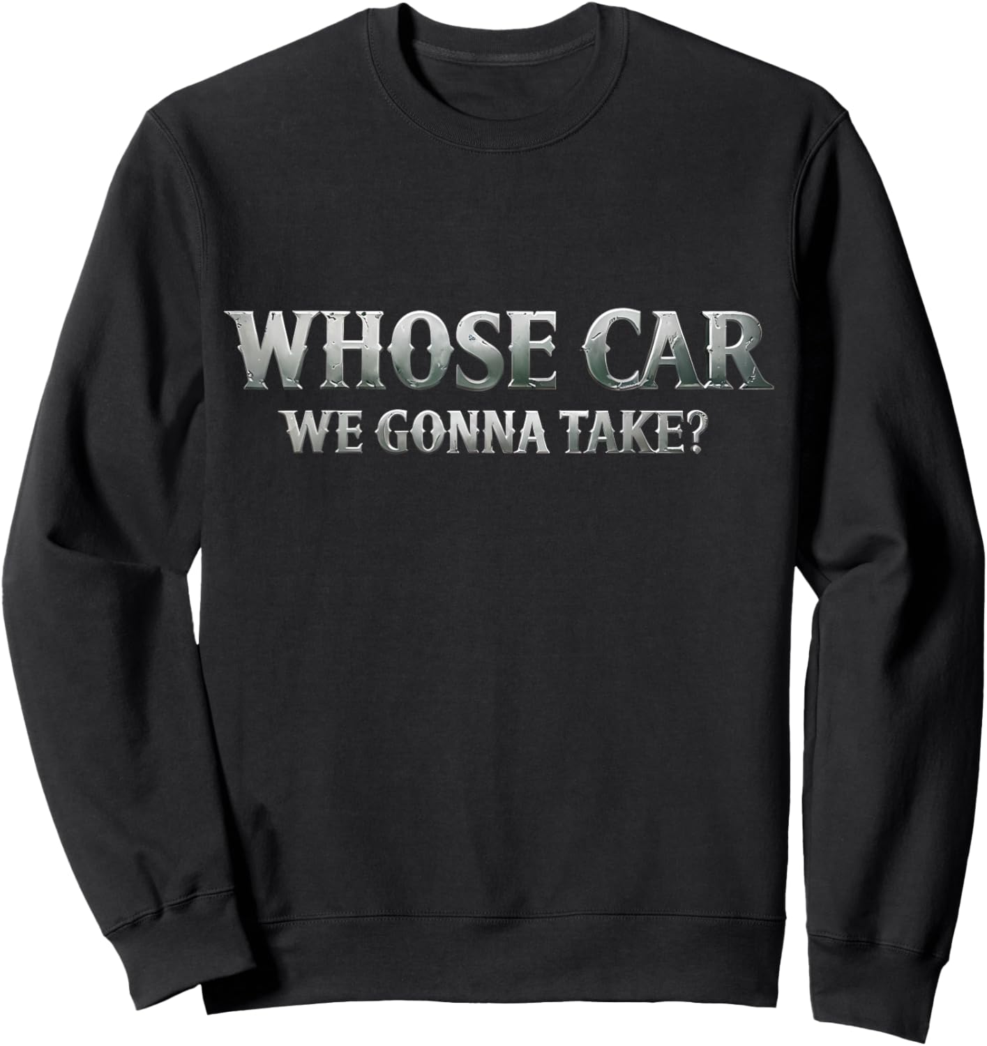 Whose Car We Gonna Take? Movie Meme Quote Sweatshirt - Sweatshirt | Black