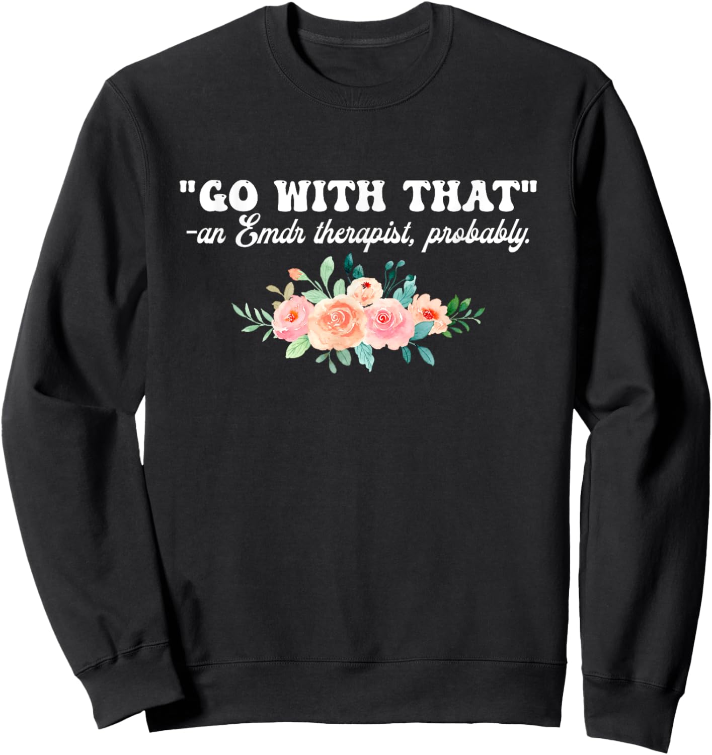 Go With That An Emdr Therapist, Probably Sweatshirt - Sweatshirt | Black