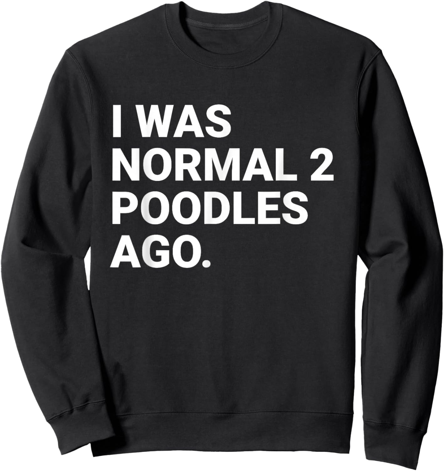 I was Normal 2 Poodles Ago Funny Poodle Dog Owner Sweatshirt - Sweatshirt | Black