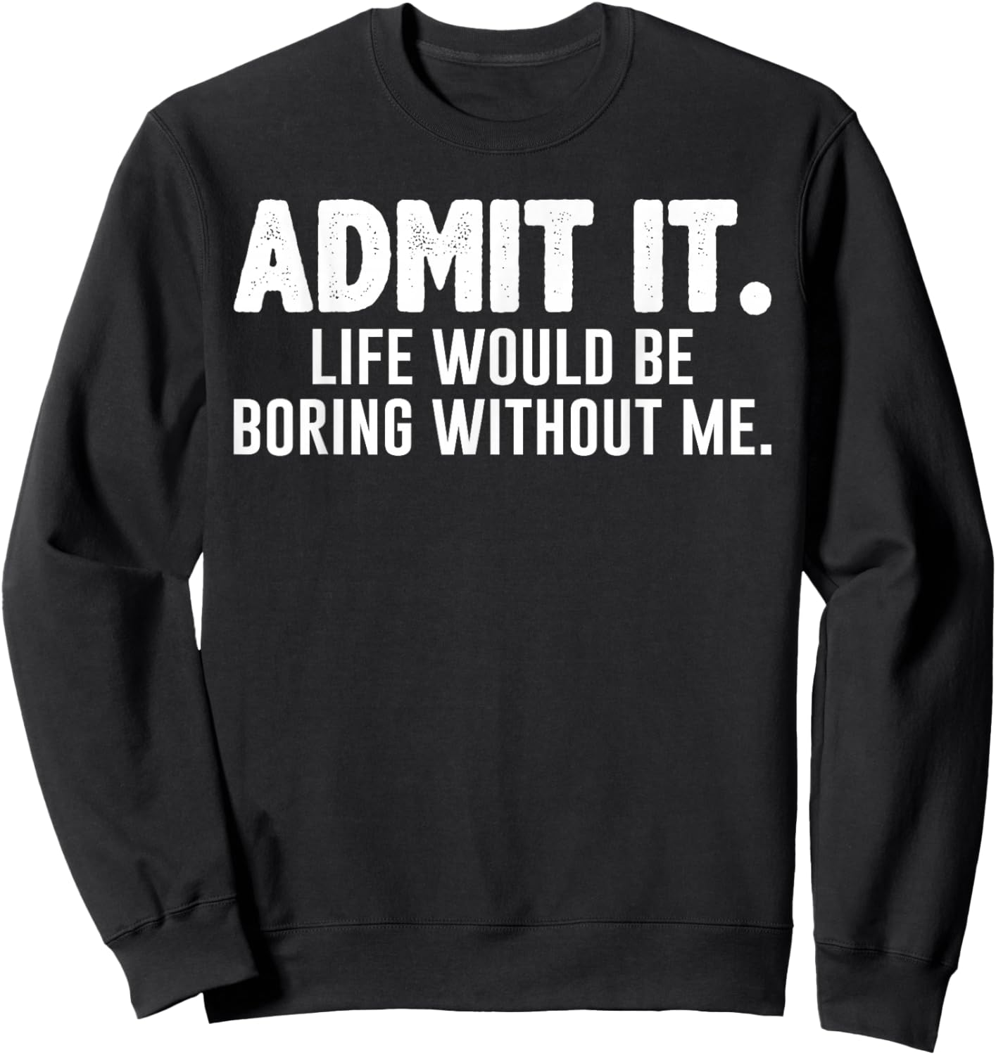 Admit it Life Would be Boring Without me Funny Sarcastic Sweatshirt - Sweatshirt | Black