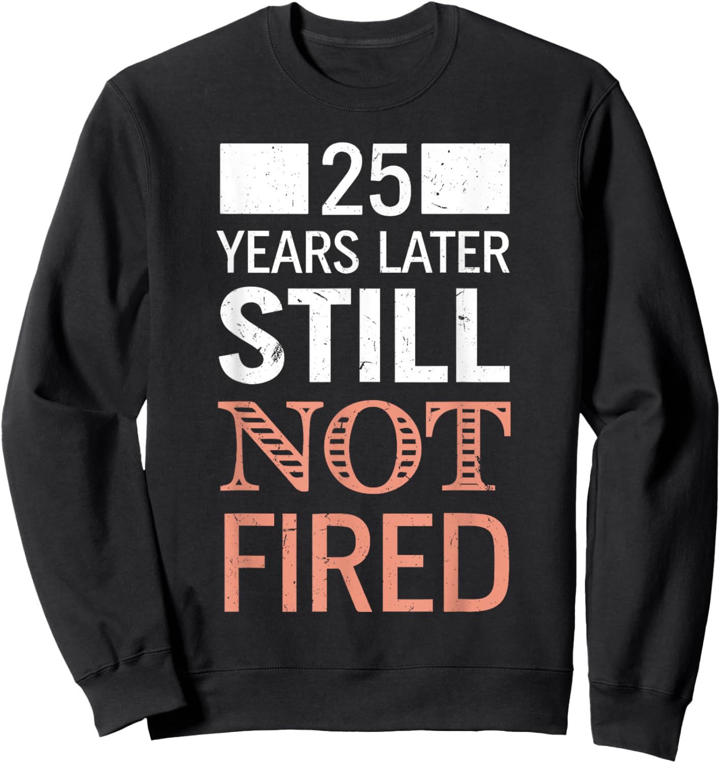 Funny 25 Years Later Still Not Fired 25th Work Anniversary Sweatshirt - Sweatshirt | Black