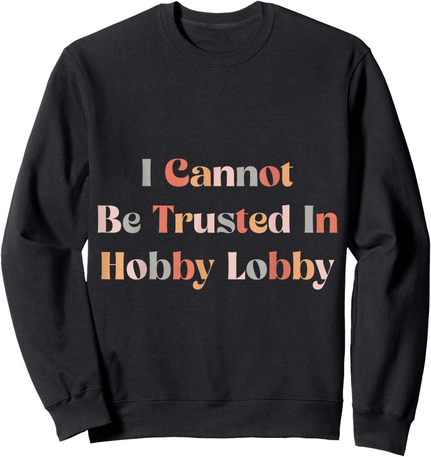 I Cannot Be Trusted In Hobby Lobby Sweatshirt - Sweatshirt | Black