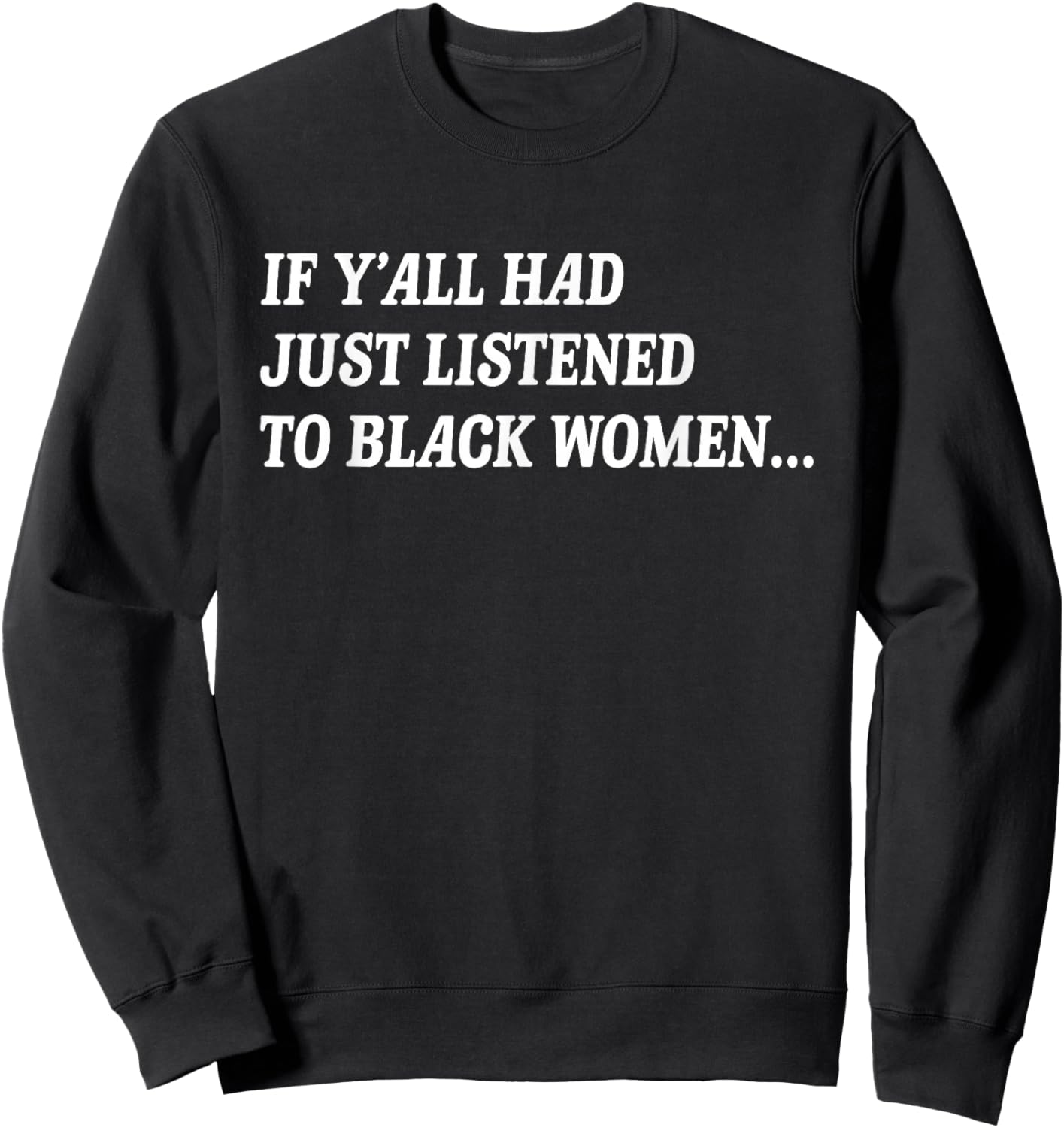 If Y'all Had Just Listened to Black Women Funny Quote Sweatshirt - Sweatshirt | Black