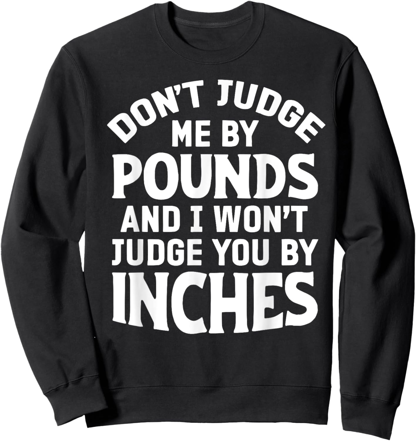 Don't Judge Me By Pounds And I Won't Judge You By Inches Sweatshirt - Sweatshirt | Black