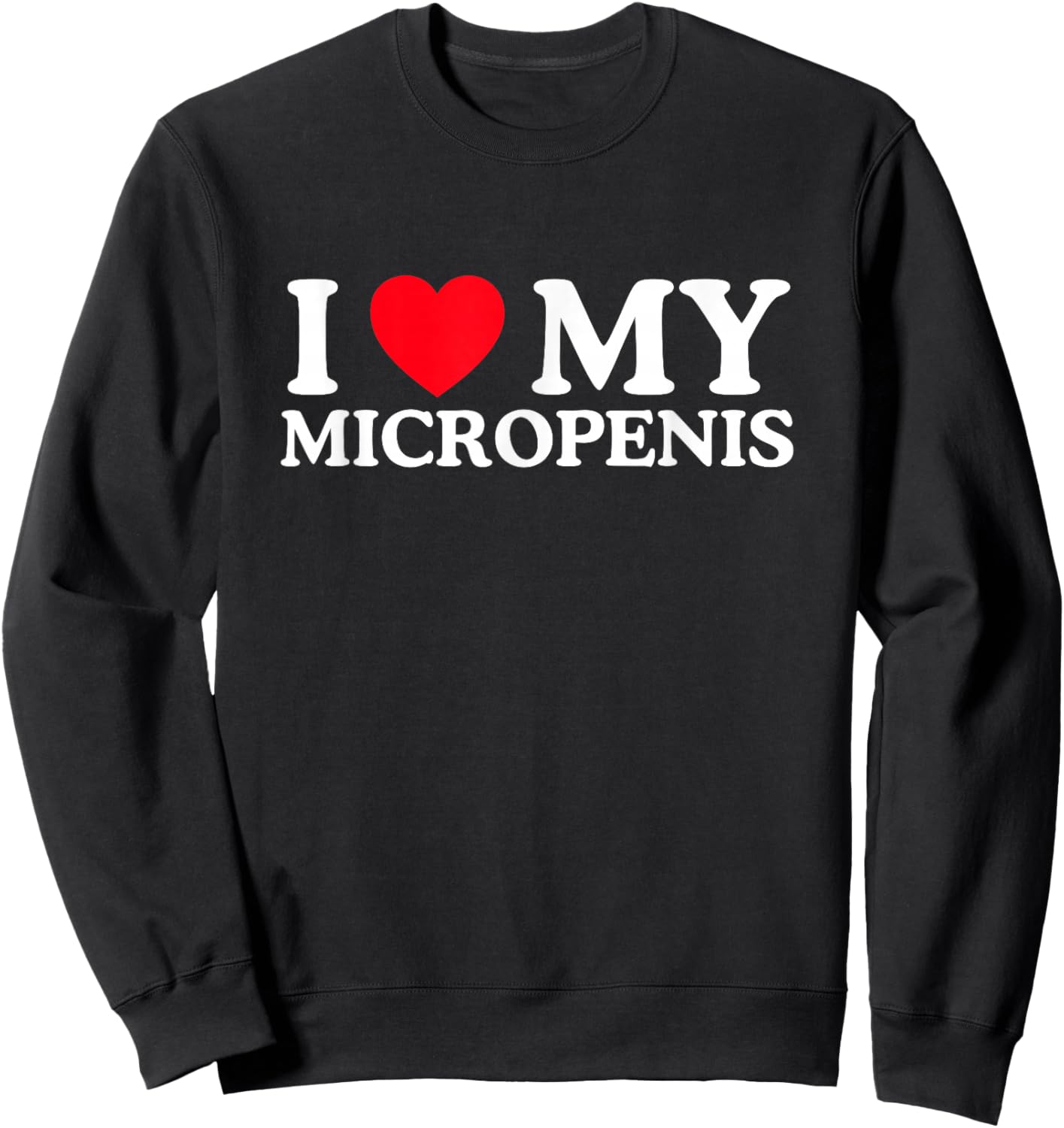 I Love Heart My Micropenis Funny Unhinged Adult Meme Gen Z Sweatshirt - Sweatshirt | Black