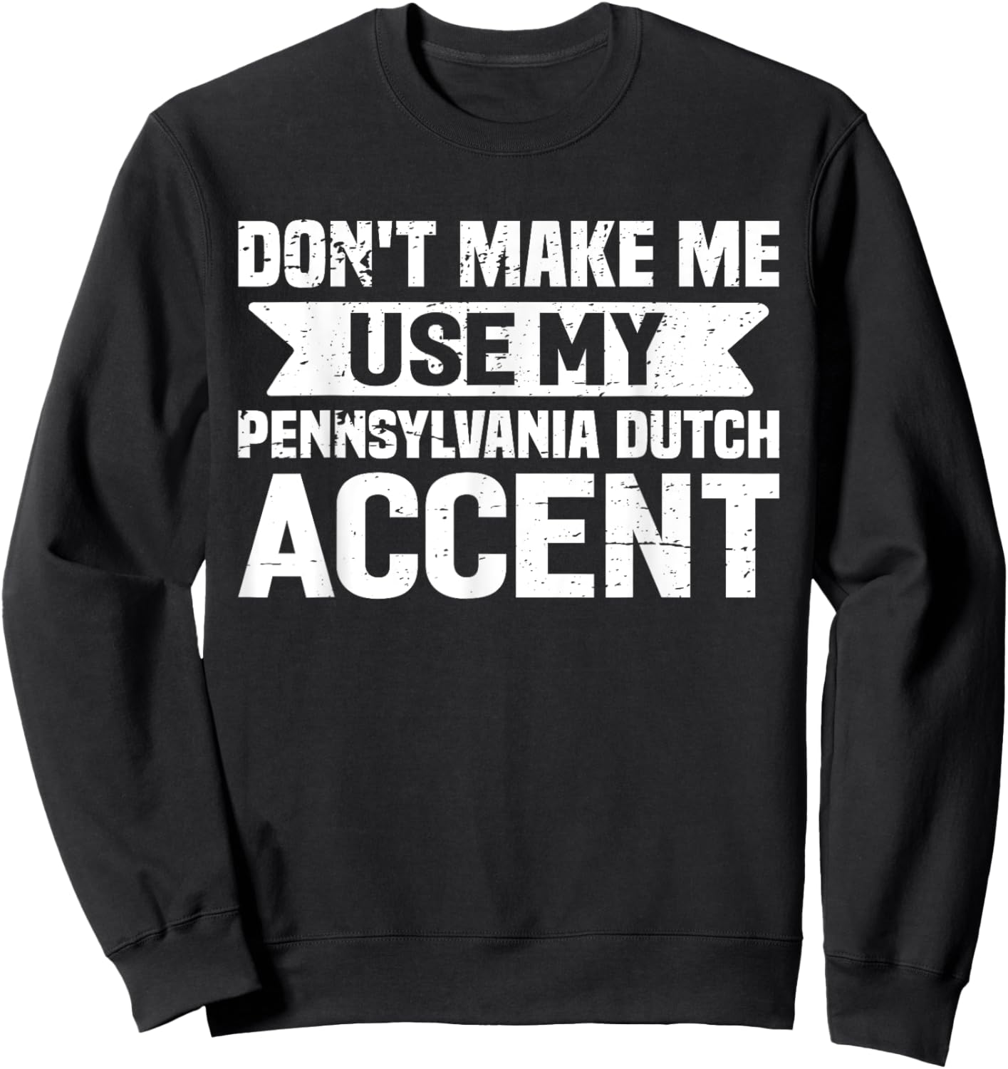 Don't Make Me Use My Pennsylvania Dutch Accent Sweatshirt - Sweatshirt | Black