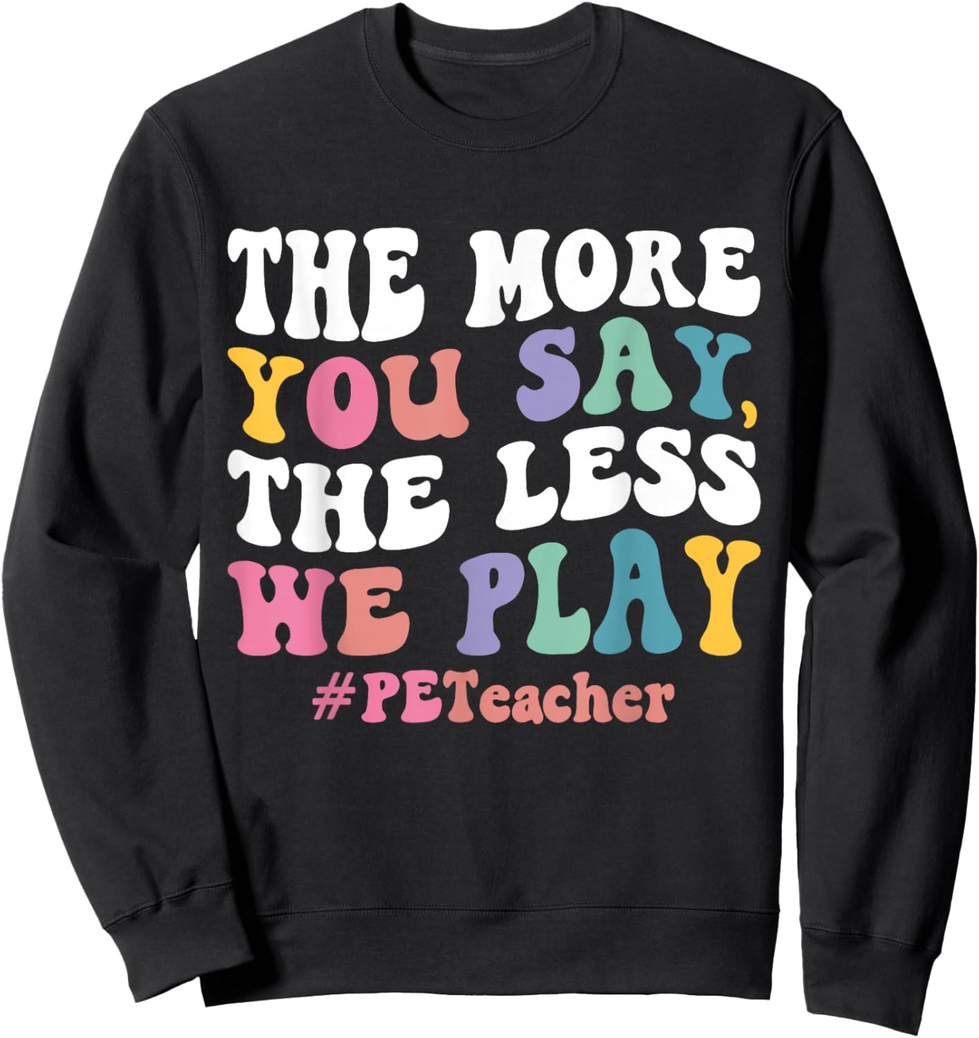 The More You Say, The Less We Play PE Teacher Sweatshirt - Sweatshirt | Black
